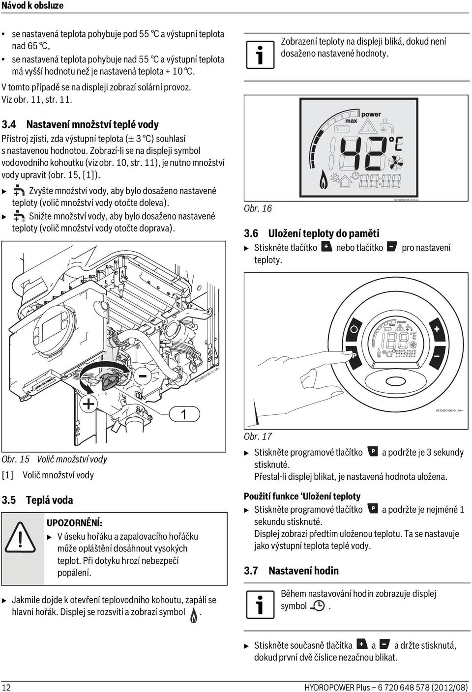 Zobrazí-li se na displeji symbol vodovodního kohoutku (viz obr. 10, str. 11), je nutno množství vody upravit (obr. 15, [1]).