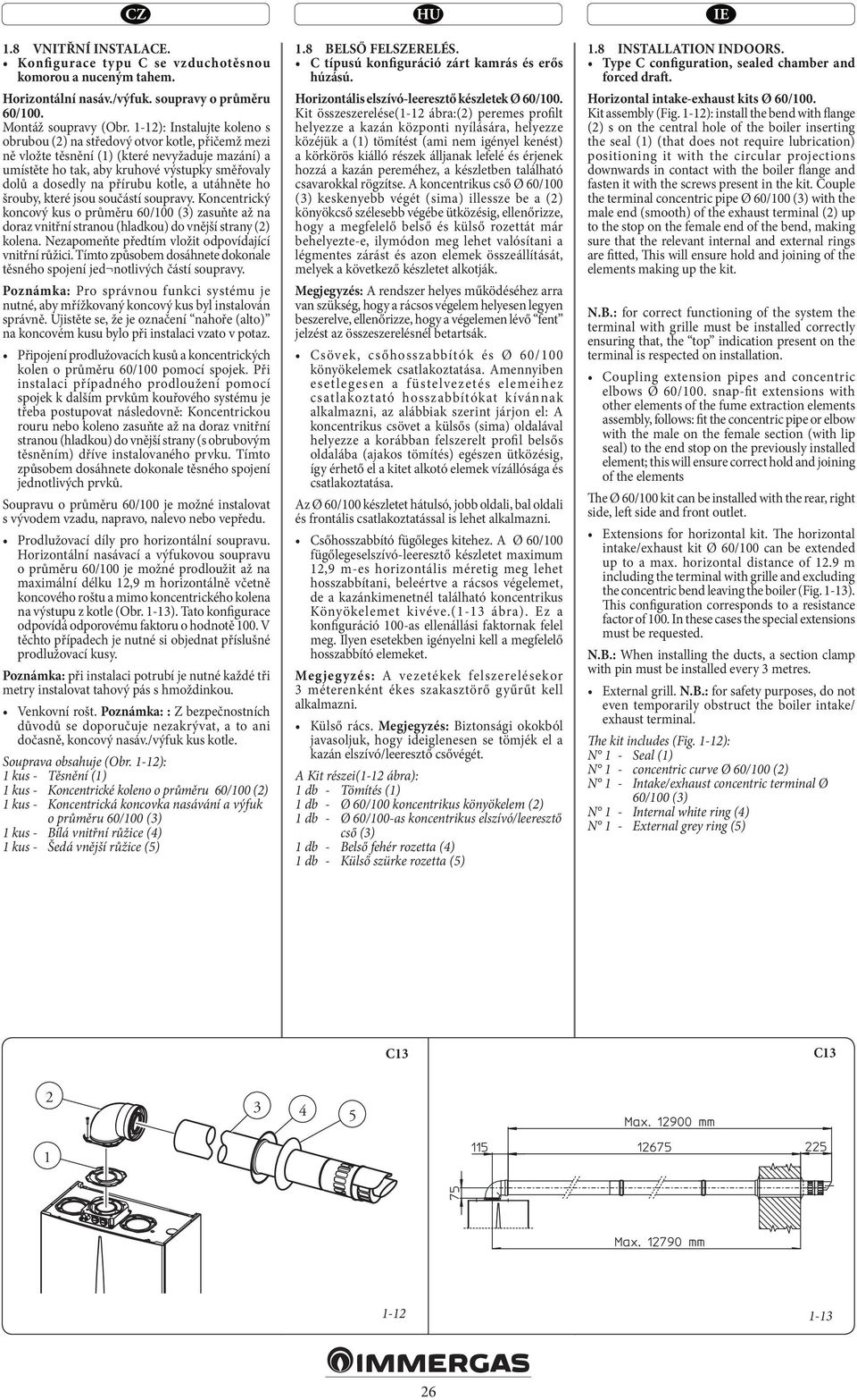 přírubu kotle, a utáhněte ho šrouby, které jsou součástí soupravy. Koncentrický koncový kus o průměru 60/100 (3) zasuňte až na doraz vnitřní stranou (hladkou) do vnější strany (2) kolena.