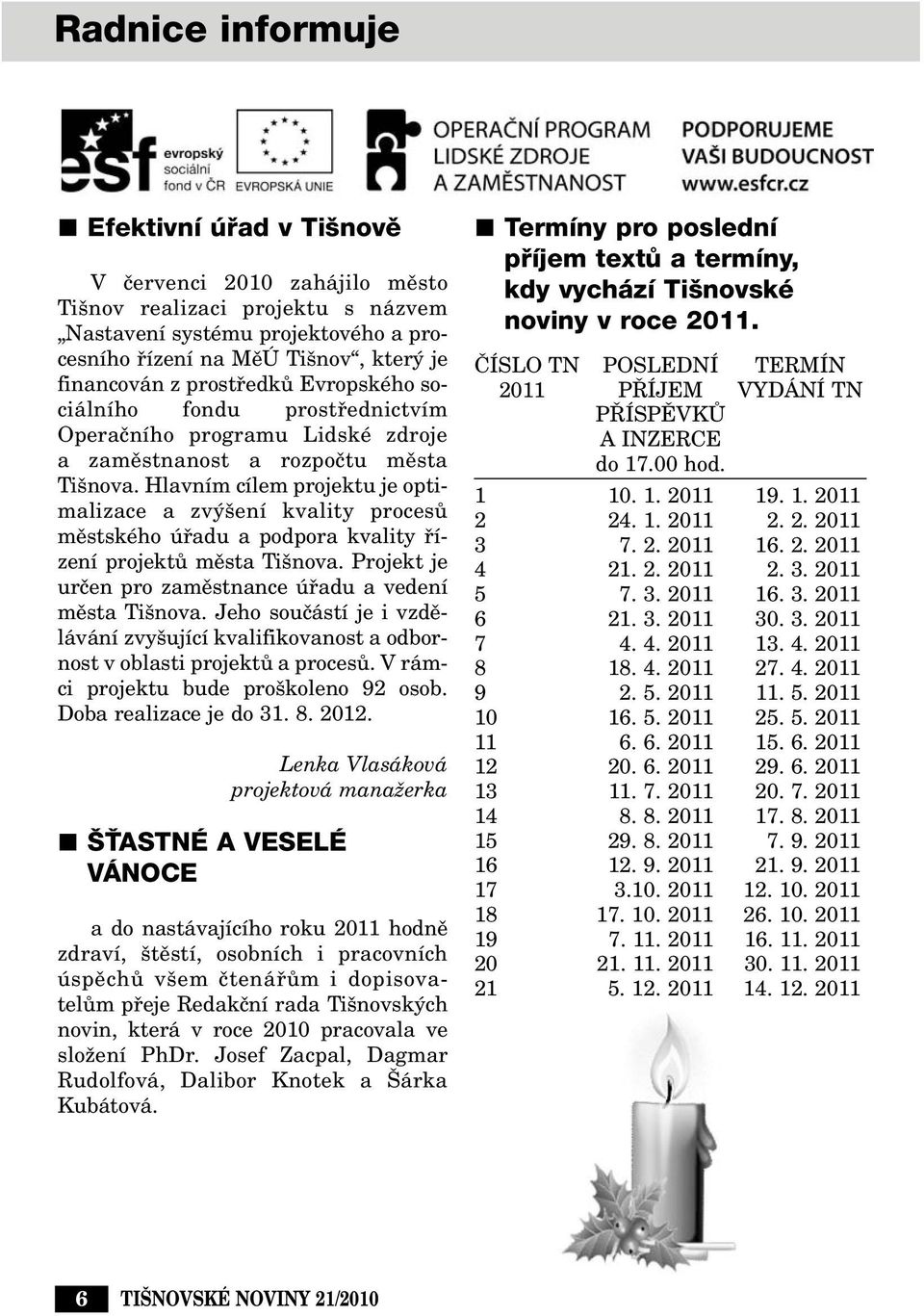 Hlavním cílem projektu je optimalizace a zv ení kvality procesû mûstského úfiadu a podpora kvality fiízení projektû mûsta Ti nova. Projekt je urãen pro zamûstnance úfiadu a vedení mûsta Ti nova.