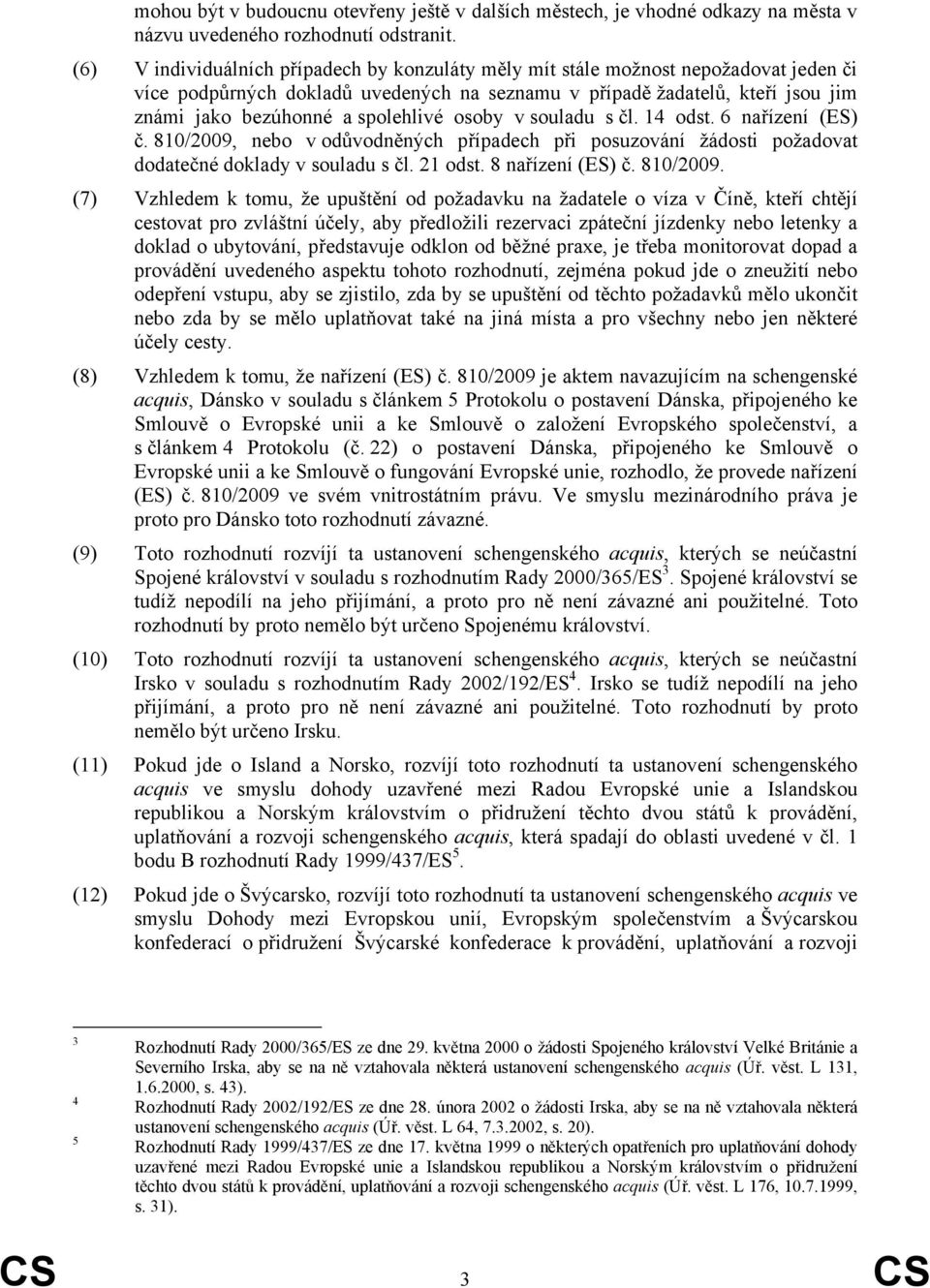 spolehlivé osoby v souladu s čl. 14 odst. 6 nařízení (ES) č. 810/2009, nebo v odůvodněných případech při posuzování žádosti požadovat dodatečné doklady v souladu s čl. 21 odst. 8 nařízení (ES) č.