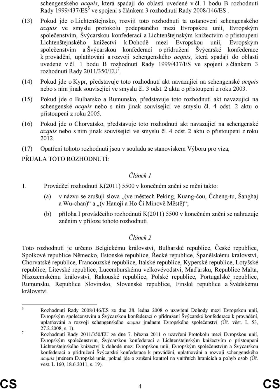 Lichtenštejnským knížectvím o přistoupení Lichtenštejnského knížectví k Dohodě mezi Evropskou unií, Evropským společenstvím a Švýcarskou konfederací o přidružení Švýcarské konfederace k provádění,