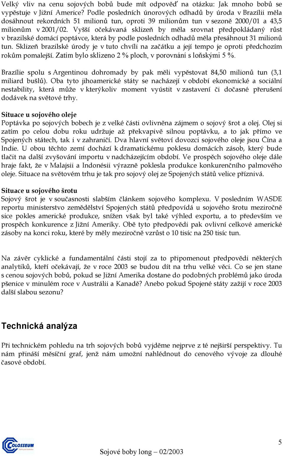 Vyšší očekávaná sklizeň by měla srovnat předpokládaný růst v brazilské domácí poptávce, která by podle posledních odhadů měla přesáhnout 31 milionů tun.