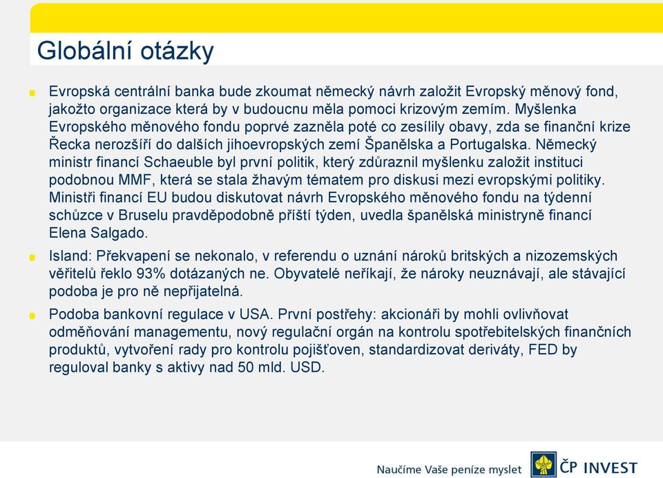 Německý ministr financí Schaeuble byl první politik, který zdůraznil myšlenku založit instituci podobnou MMF, která se stala žhavým tématem pro diskusi mezi evropskými politiky.