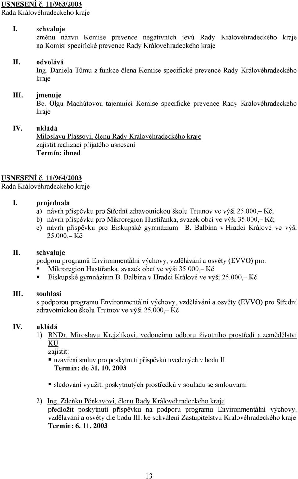 Olgu Machútovou tajemnicí Komise specifické prevence Rady Královéhradeckého kraje Miloslavu Plassovi, členu Rady Královéhradeckého kraje zajistit realizaci přijatého usnesení Termín: ihned USNESENÍ č.