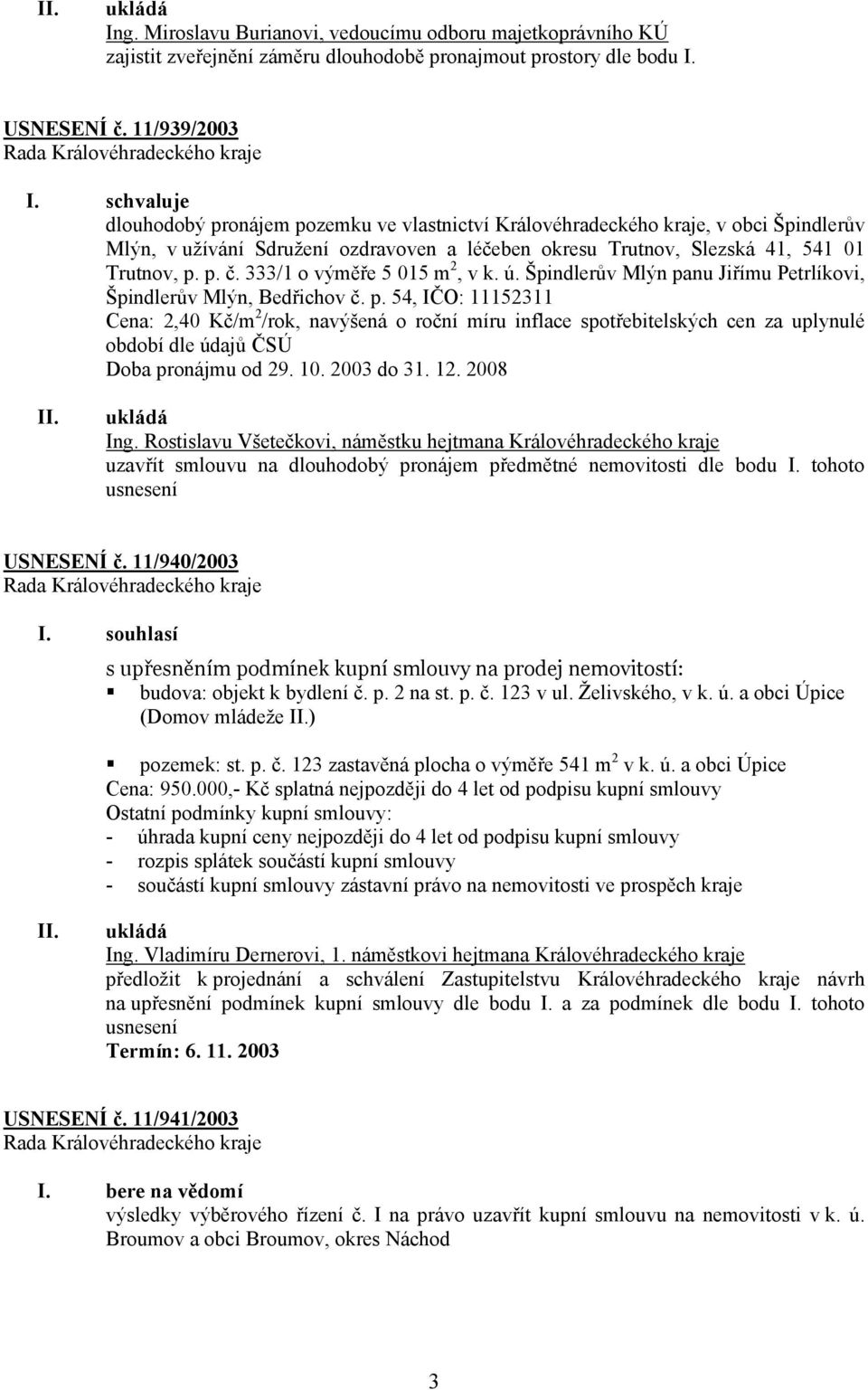 333/1 o výměře 5 015 m 2, v k. ú. Špindlerův Mlýn panu Jiřímu Petrlíkovi, Špindlerův Mlýn, Bedřichov č. p. 54, IČO: 11152311 Cena: 2,40 Kč/m 2 /rok, navýšená o roční míru inflace spotřebitelských cen za uplynulé období dle údajů ČSÚ Doba pronájmu od 29.