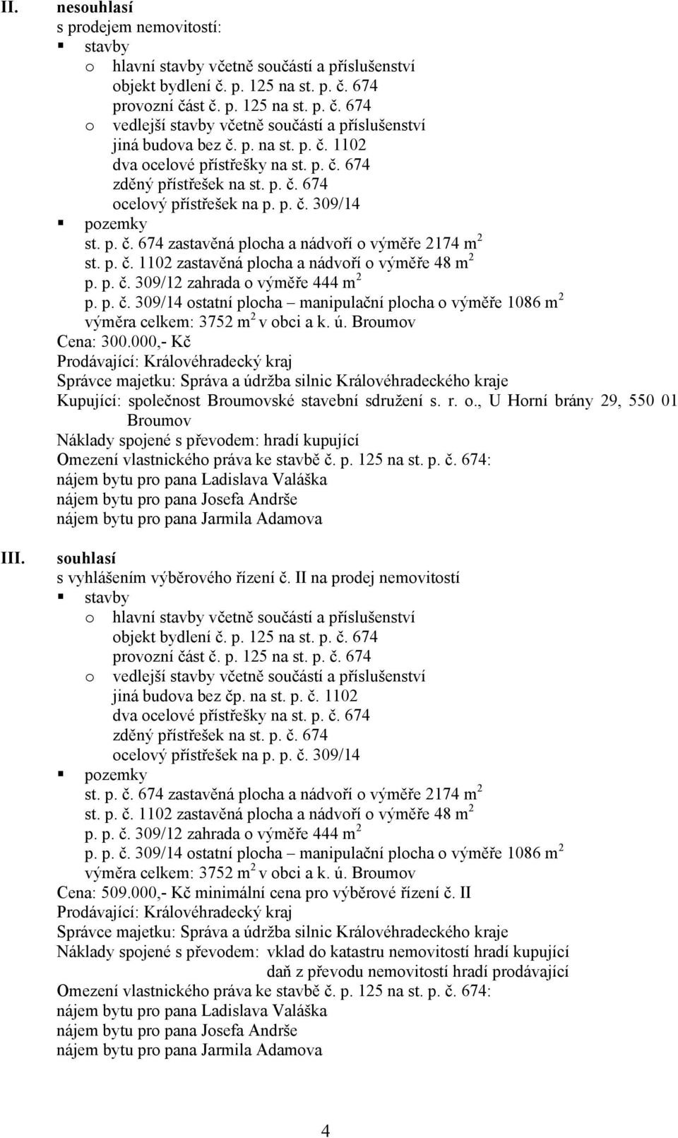 p. č. 1102 zastavěná plocha a nádvoří o výměře 48 m 2 p. p. č. 309/12 zahrada o výměře 444 m 2 p. p. č. 309/14 ostatní plocha manipulační plocha o výměře 1086 m 2 výměra celkem: 3752 m 2 v obci a k.