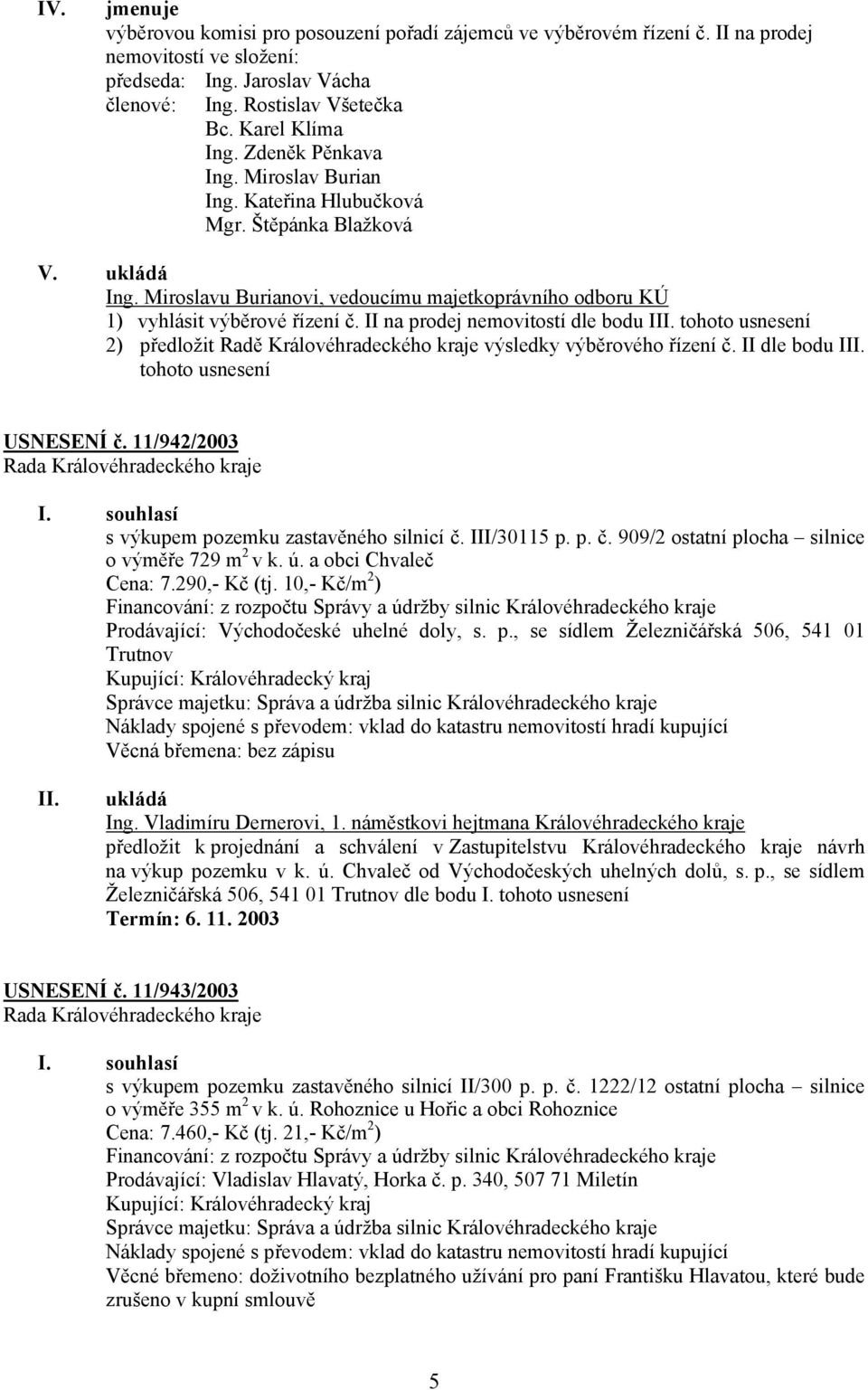 II na prodej nemovitostí dle bodu I tohoto usnesení 2) předložit Radě Královéhradeckého kraje výsledky výběrového řízení č. II dle bodu I tohoto usnesení USNESENÍ č. 11/942/2003 I.