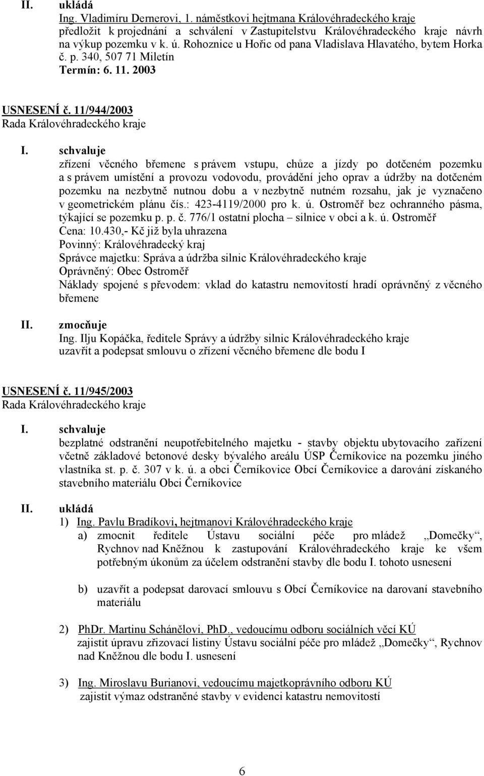 11/944/2003 zřízení věcného břemene s právem vstupu, chůze a jízdy po dotčeném pozemku a s právem umístění a provozu vodovodu, provádění jeho oprav a údržby na dotčeném pozemku na nezbytně nutnou