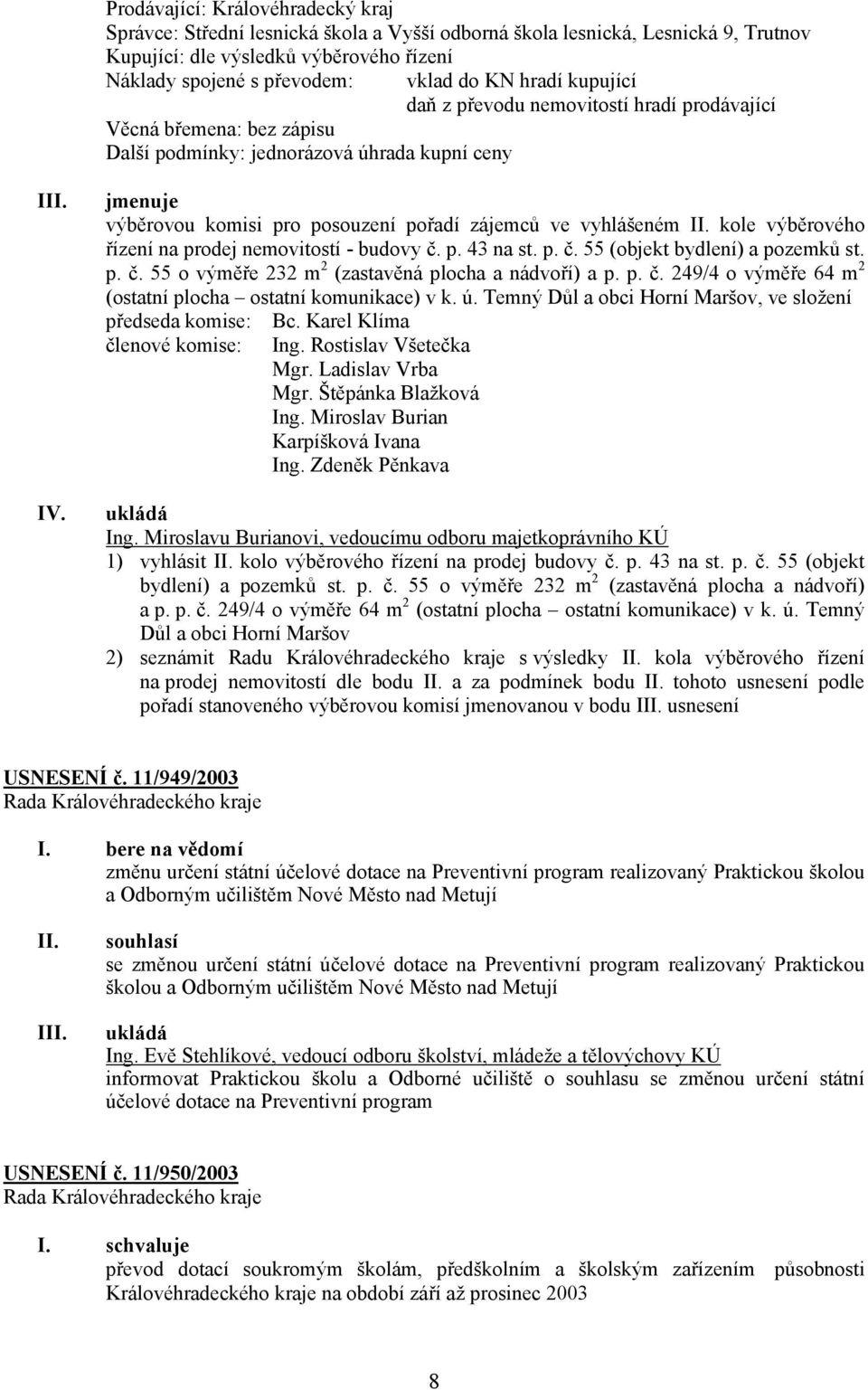 jmenuje výběrovou komisi pro posouzení pořadí zájemců ve vyhlášeném kole výběrového řízení na prodej nemovitostí - budovy č. p. 43 na st. p. č. 55 (objekt bydlení) a pozemků st. p. č. 55 o výměře 232 m 2 (zastavěná plocha a nádvoří) a p.