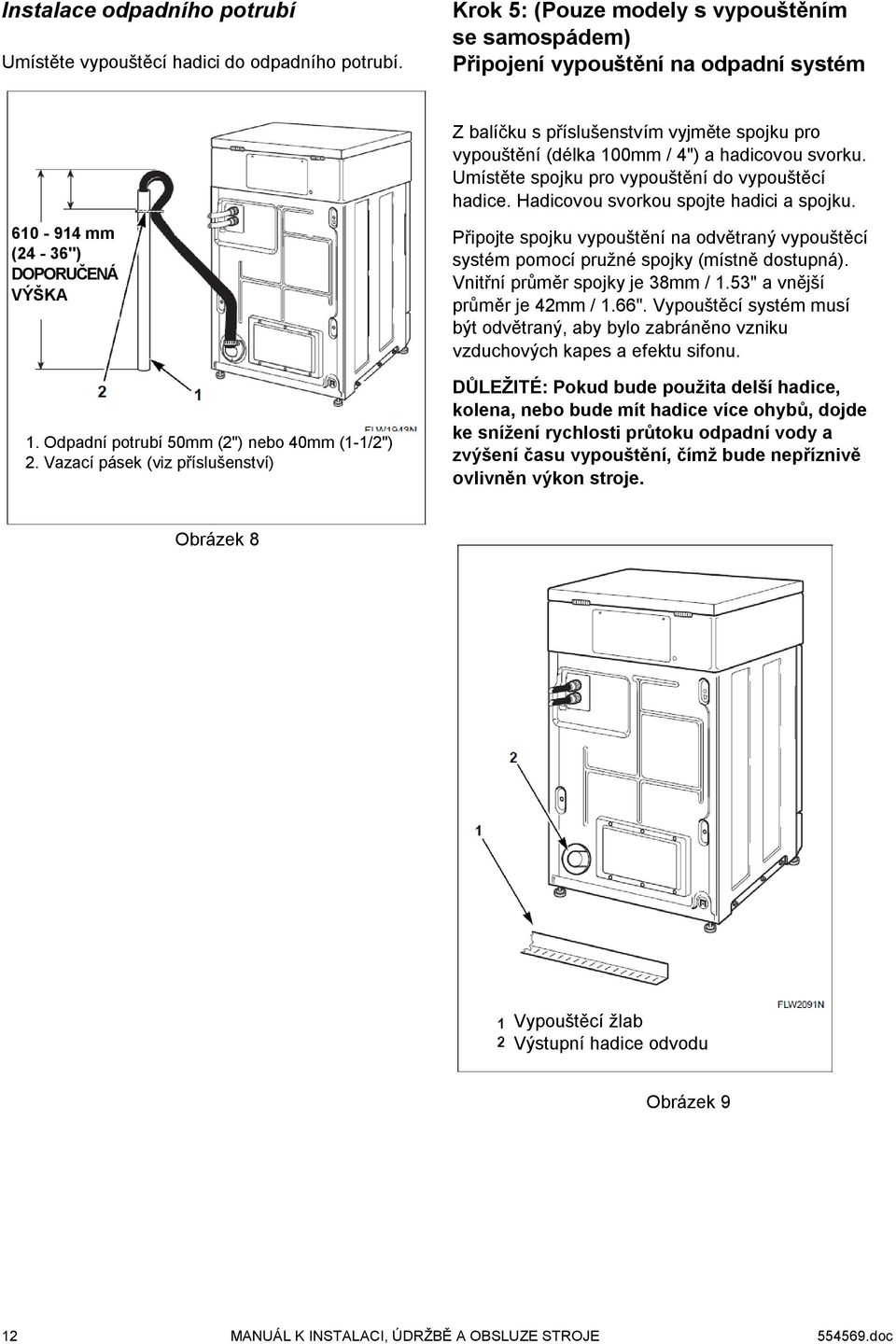 Umístěte spojku pro vypouštění do vypouštěcí hadice. Hadicovou svorkou spojte hadici a spojku. 610-914 mm (24-36") DOPORUČENÁ VÝŠKA 1. Odpadní potrubí 50mm (2") nebo 40mm (1-1/2") 2.