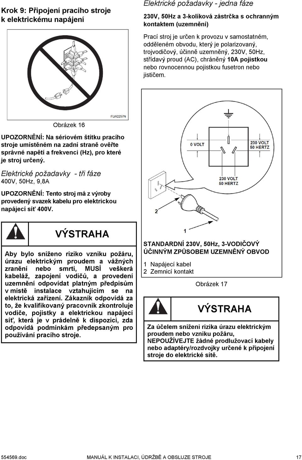 Obrázek 16 UPOZORNĚNÍ: Na sériovém štítku pracího stroje umístěném na zadní straně ověřte správné napětí a frekvenci (Hz), pro které je stroj určený.