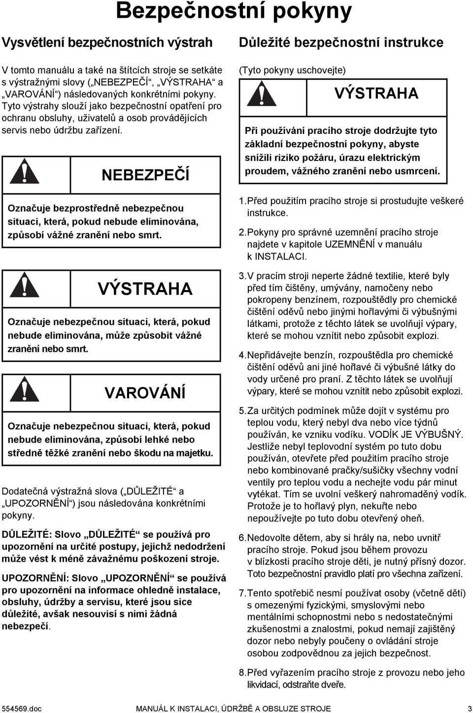 NEBEZPEČÍ Označuje bezprostředně nebezpečnou situaci, která, pokud nebude eliminována, způsobí vážné zranění nebo smrt.