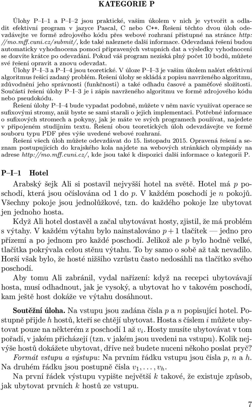 Odevzdaná řešení budou automaticky vyhodnocena pomocí připravených vstupních dat a výsledky vyhodnocení se dozvíte krátce po odevzdání.