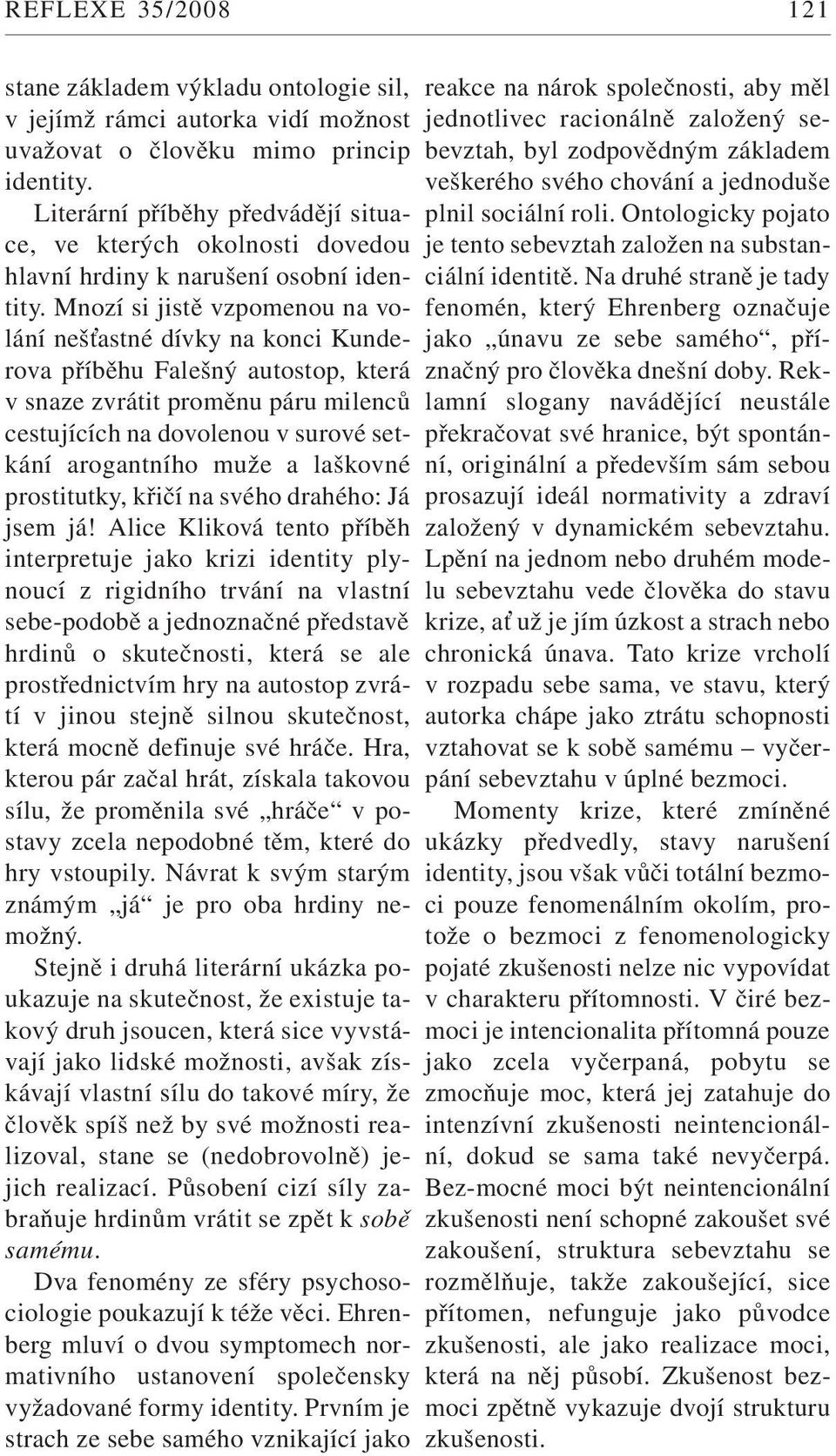 Mnozí si jistě vzpomenou na volání neš astné dívky na konci Kunderova příběhu Falešný autostop, která v snaze zvrátit proměnu páru milenců cestujících na dovolenou v surové setkání arogantního muže a