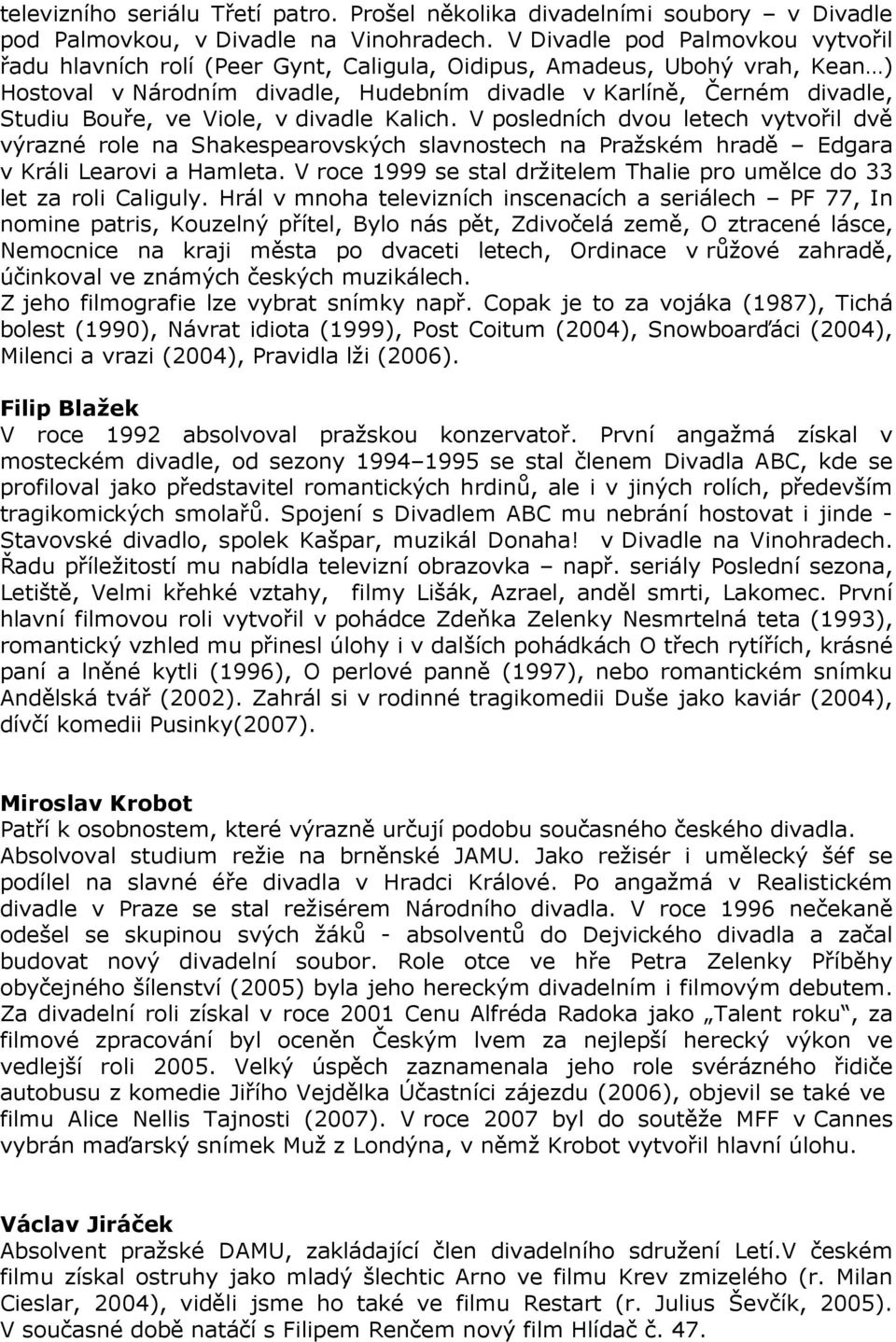 ve Viole, v divadle Kalich. V posledních dvou letech vytvořil dvě výrazné role na Shakespearovských slavnostech na Pražském hradě Edgara v Králi Learovi a Hamleta.