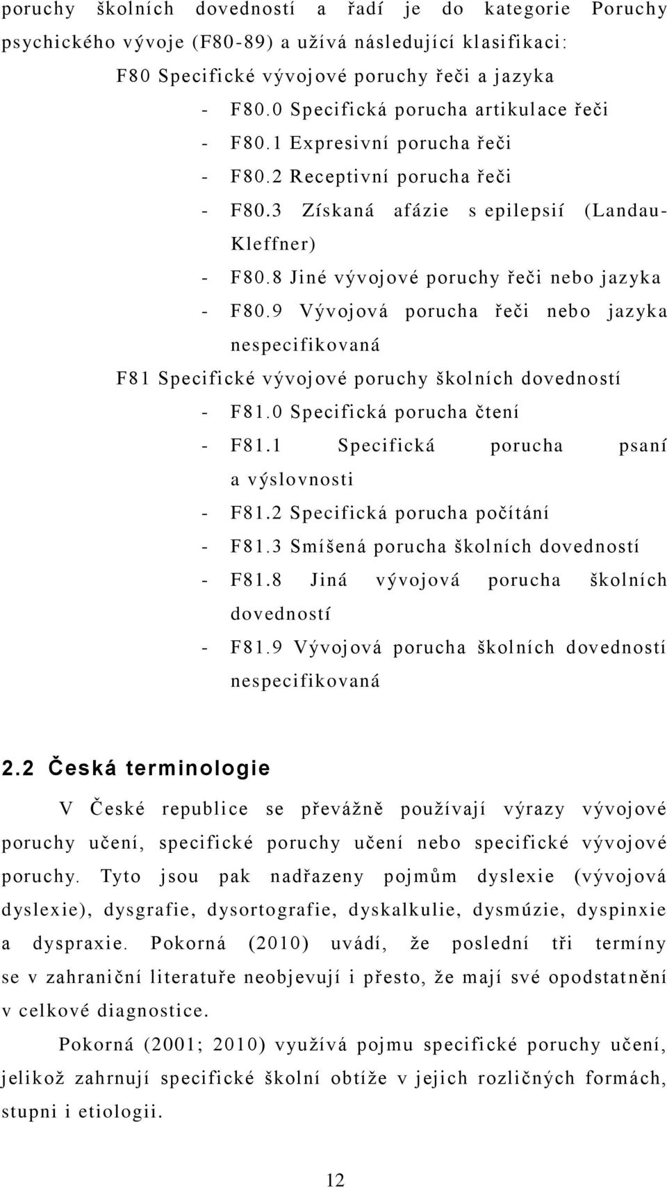 8 Jiné vývojové poruchy řeči nebo jazyka - F80.9 Vývojová porucha řeči nebo jazyka nespecifikovaná F81 Specifické vývojové poruchy školních dovedností - F81.0 Specifická porucha čtení - F81.