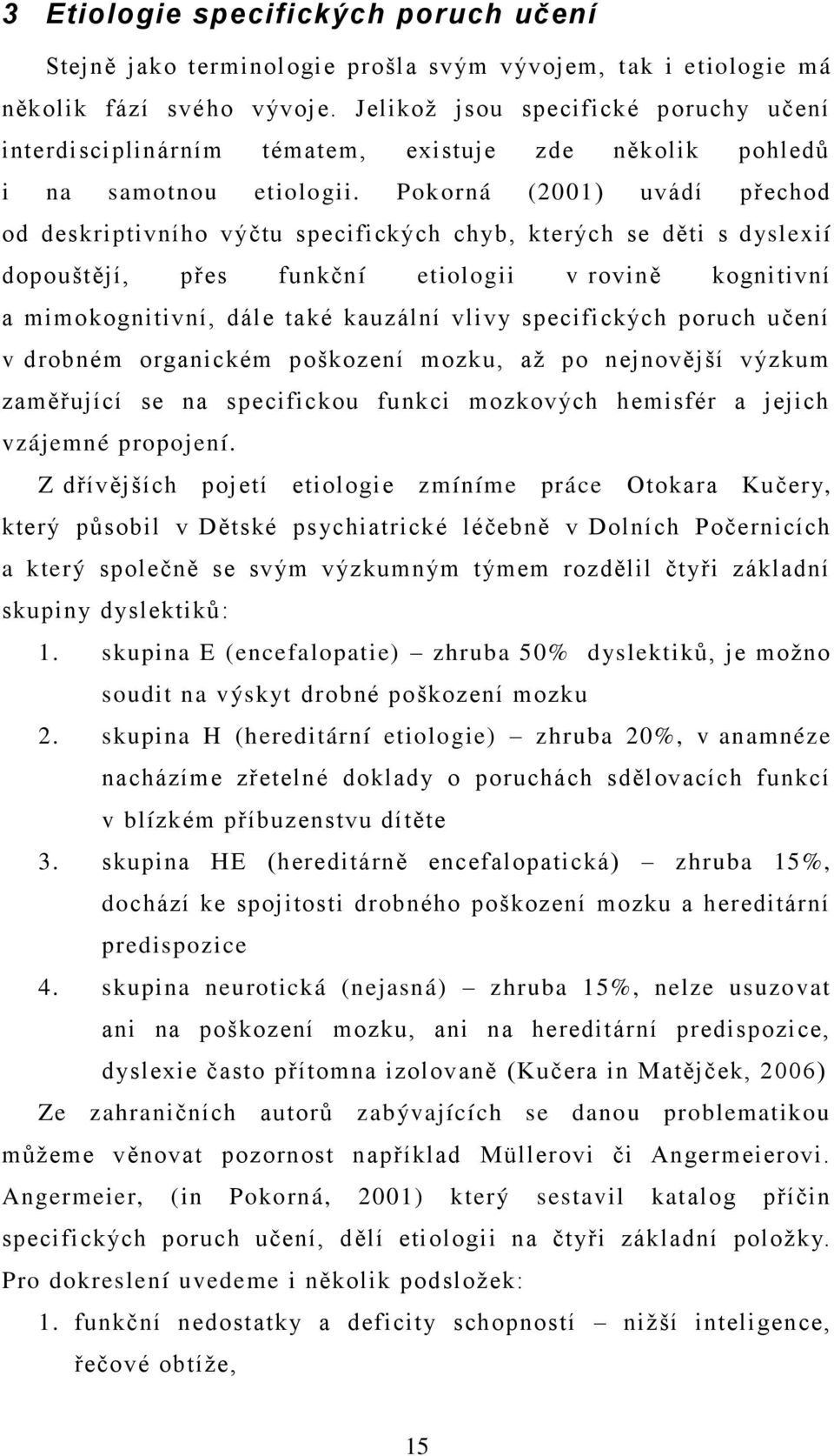 Pokorná (2001) uvádí přechod od deskriptivního výčtu specifických chyb, kterých se děti s dyslexií dopouštějí, přes funkční etiologii v rovině kognitivní a mimokognitivní, dále také kauzální vlivy