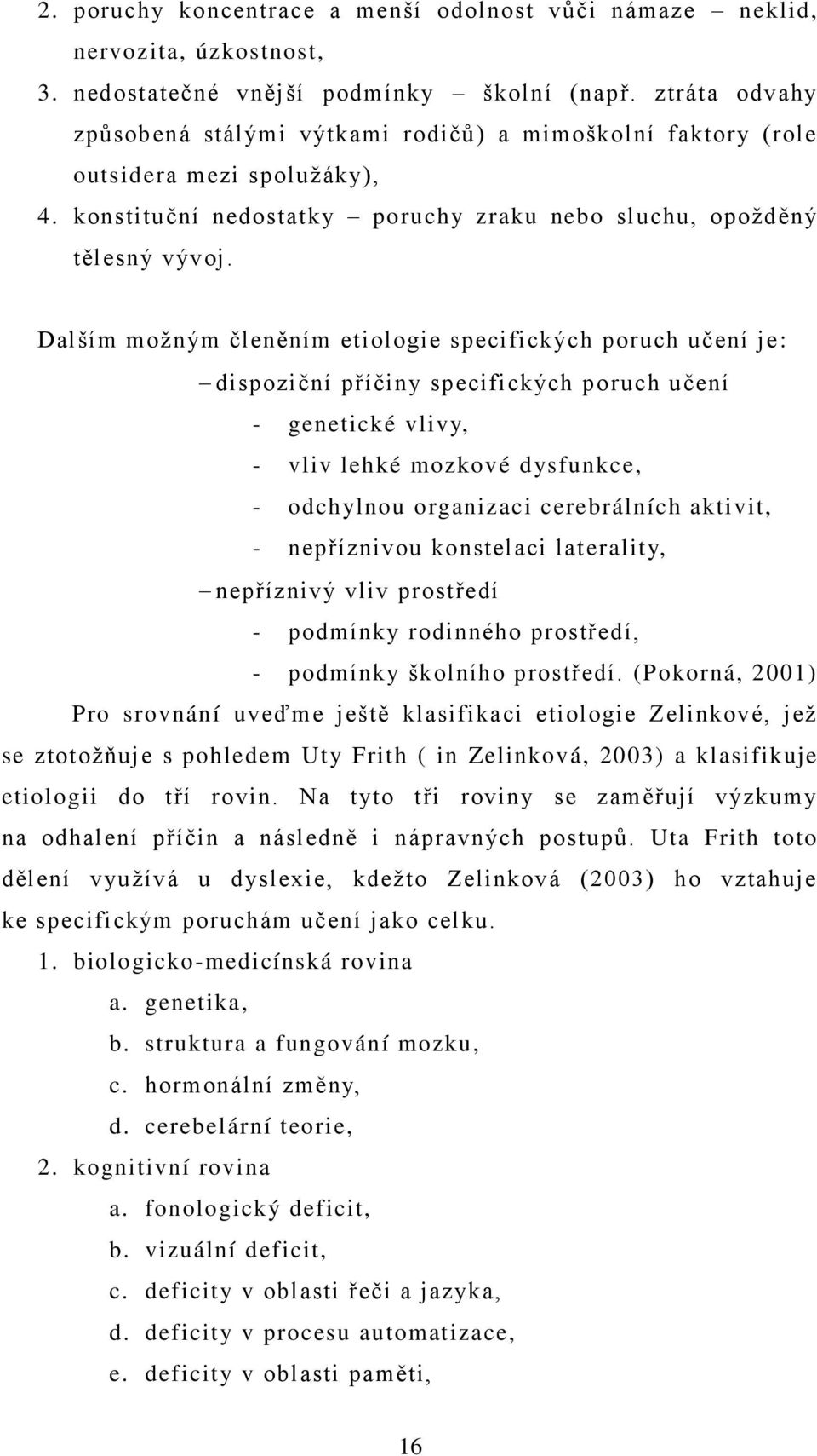 Dalším moţným členěním etiologie specifických poruch učení je: dispoziční příčiny specifických poruch učení - genetické vlivy, - vliv lehké mozkové dysfunkce, - odchylnou organizaci cerebrálních