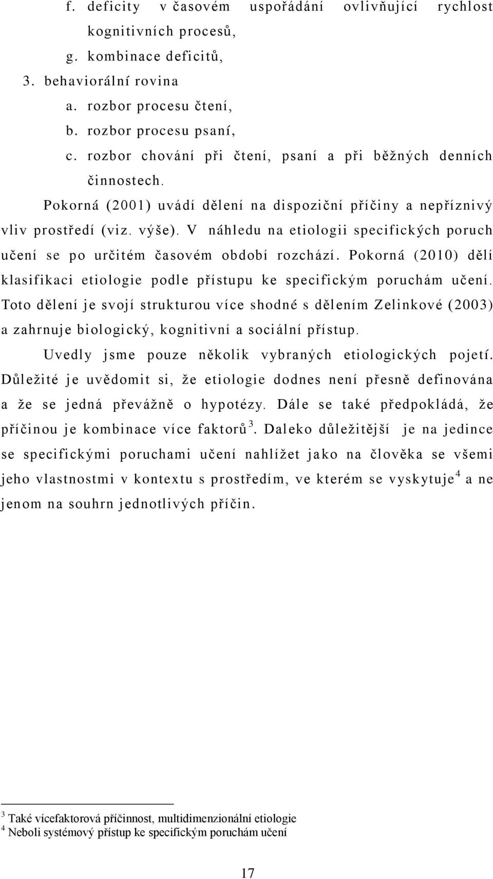 V náhledu na etiologii specifických poruch učení se po určitém časovém období rozchází. Pokorná (2010) dělí klasifikaci etiologie podle přístupu ke specifickým poruchám učení.