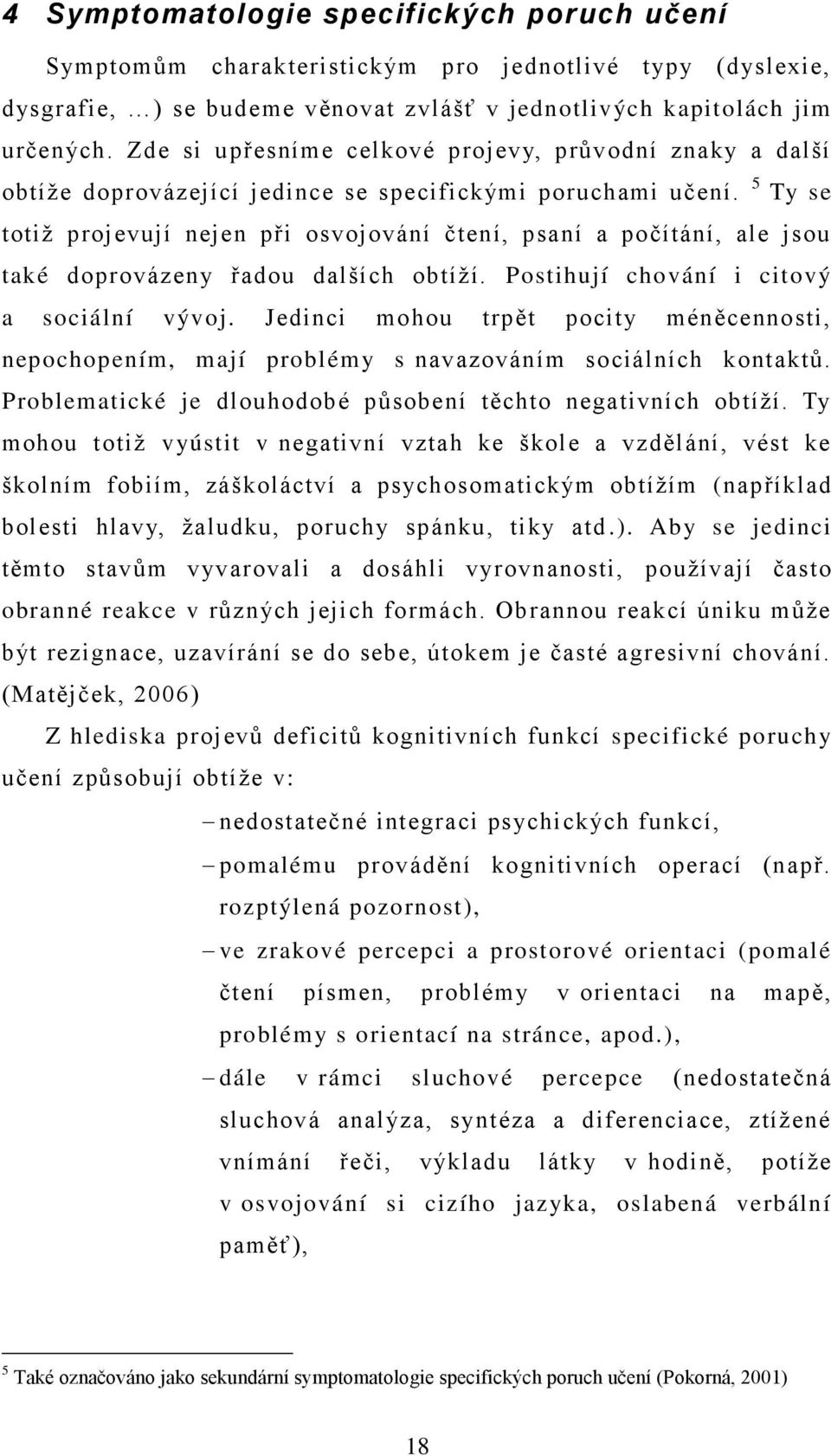 5 Ty se totiţ projevují nejen při osvojování čtení, psaní a počítání, ale jsou také doprovázeny řadou dalších obtíţí. Postihují chování i citový a sociální vývoj.