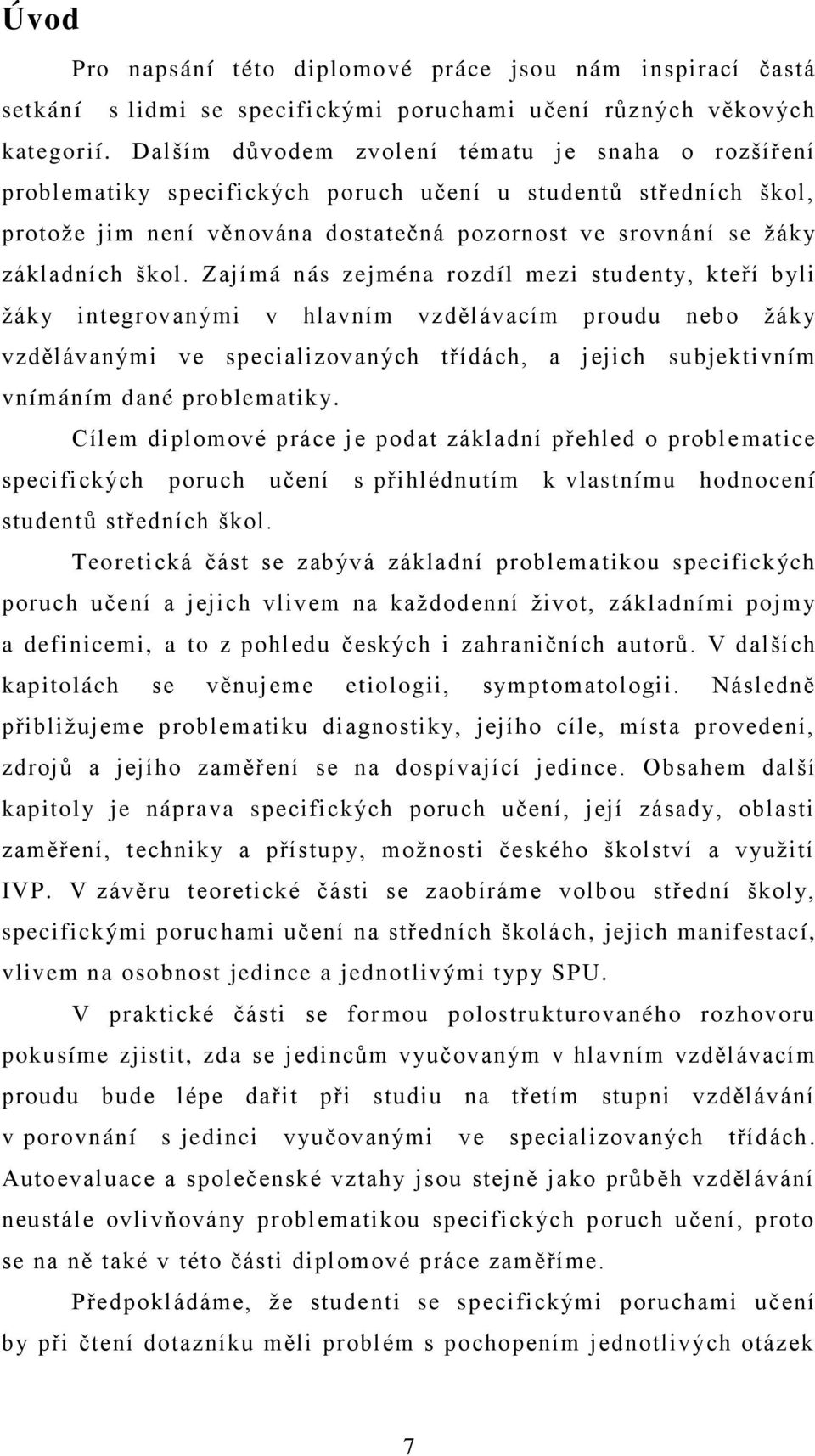 Zajímá nás zejména rozdíl mezi studenty, kteří byli ţáky integrovanými v hlavním vzdělávacím proudu nebo ţáky vzdělávanými ve specializovaných třídách, a jejich subjektivním vnímáním dané