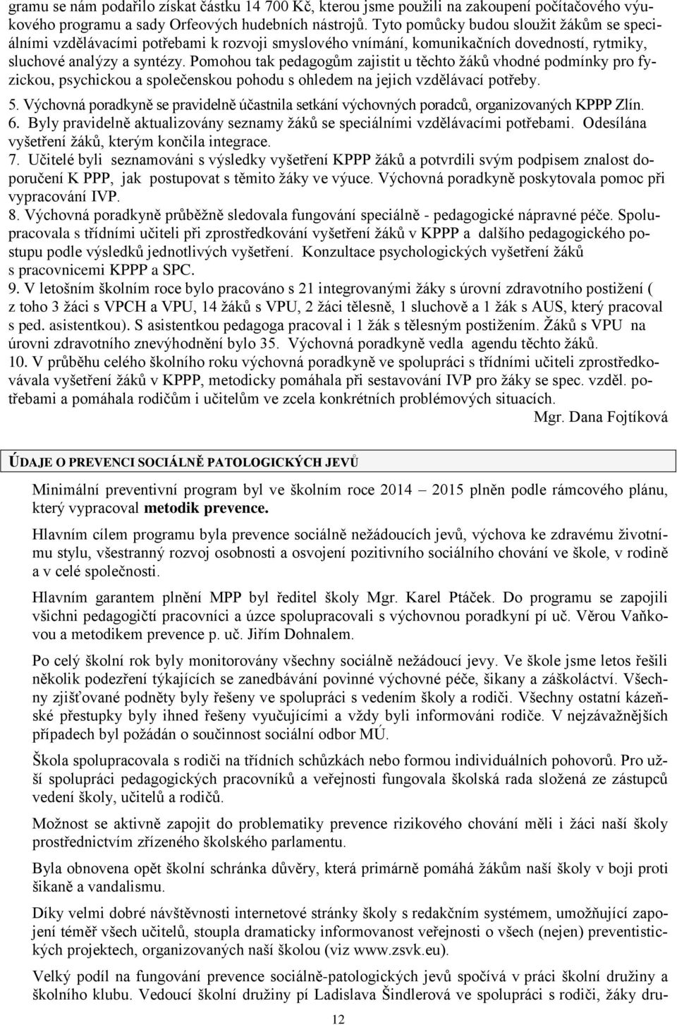 Pomohou tak pedagogům zajistit u těchto žáků vhodné podmínky pro fyzickou, psychickou a společenskou pohodu s ohledem na jejich vzdělávací potřeby. 5.