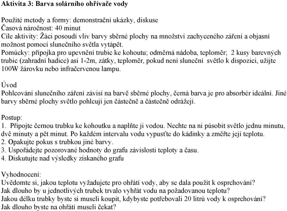 Pomůcky: přípojka pro upevnění trubic ke kohoutu; odměrná nádoba, teploměr; 2 kusy barevných trubic (zahradní hadice) asi 1-2m, zátky, teploměr, pokud není sluneční světlo k dispozici, uţijte 100W