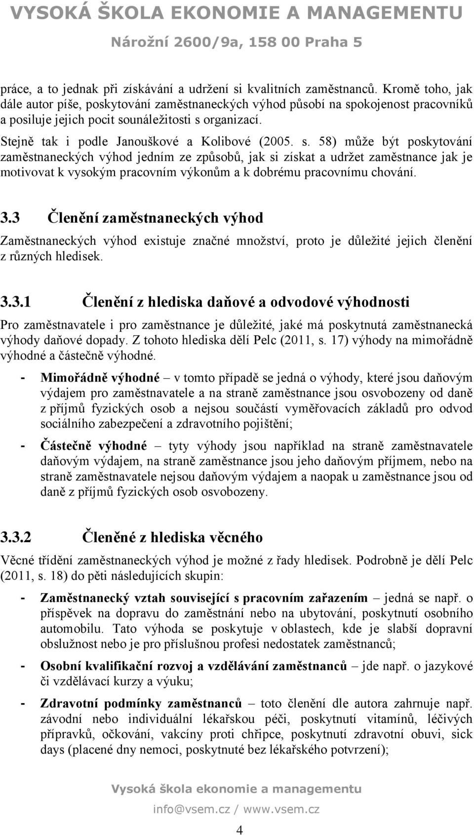 s. 58) může být poskytování zaměstnaneckých výhod jedním ze způsobů, jak si získat a udržet zaměstnance jak je motivovat k vysokým pracovním výkonům a k dobrému pracovnímu chování. 3.