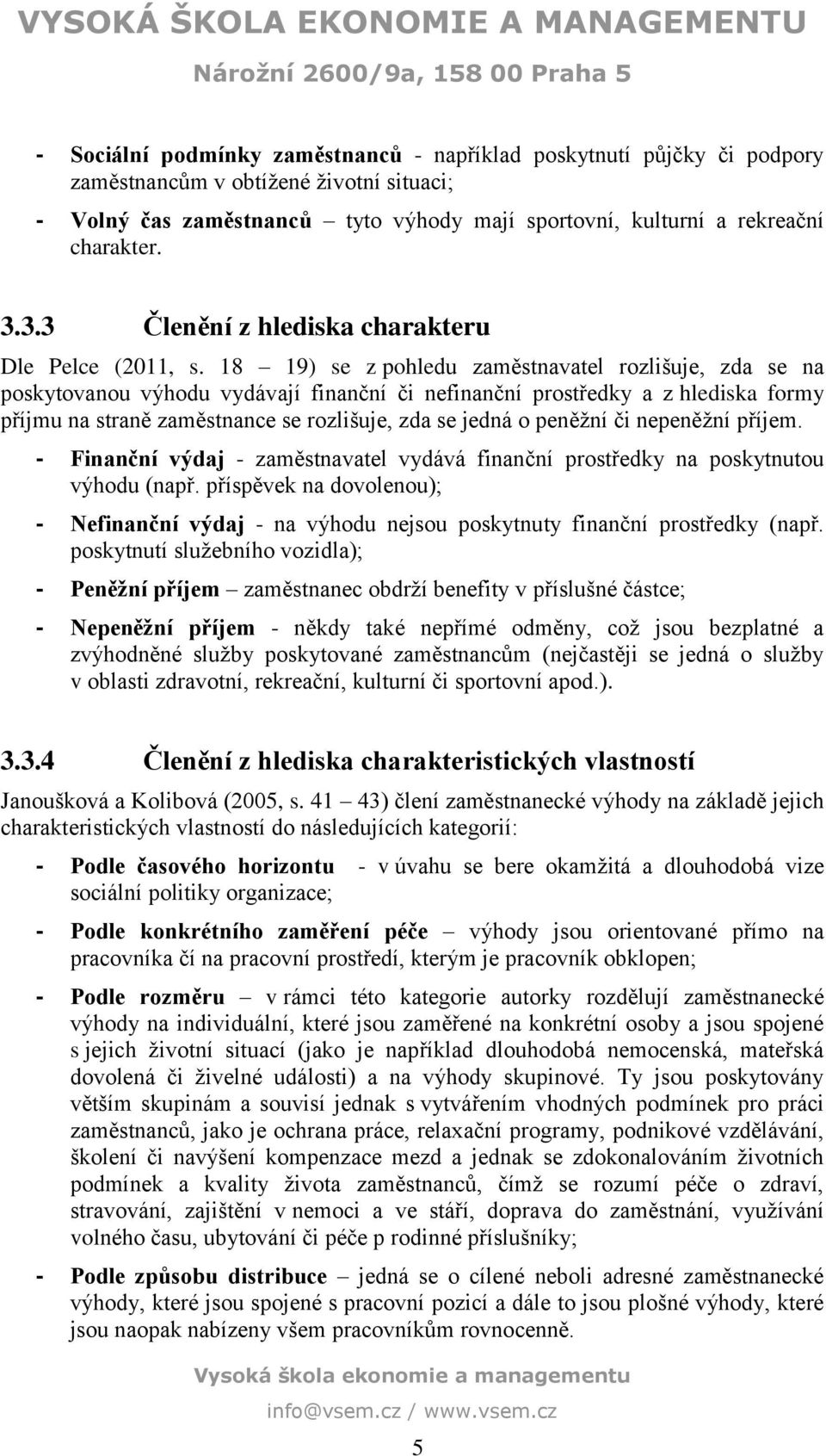 18 19) se z pohledu zaměstnavatel rozlišuje, zda se na poskytovanou výhodu vydávají finanční či nefinanční prostředky a z hlediska formy příjmu na straně zaměstnance se rozlišuje, zda se jedná o