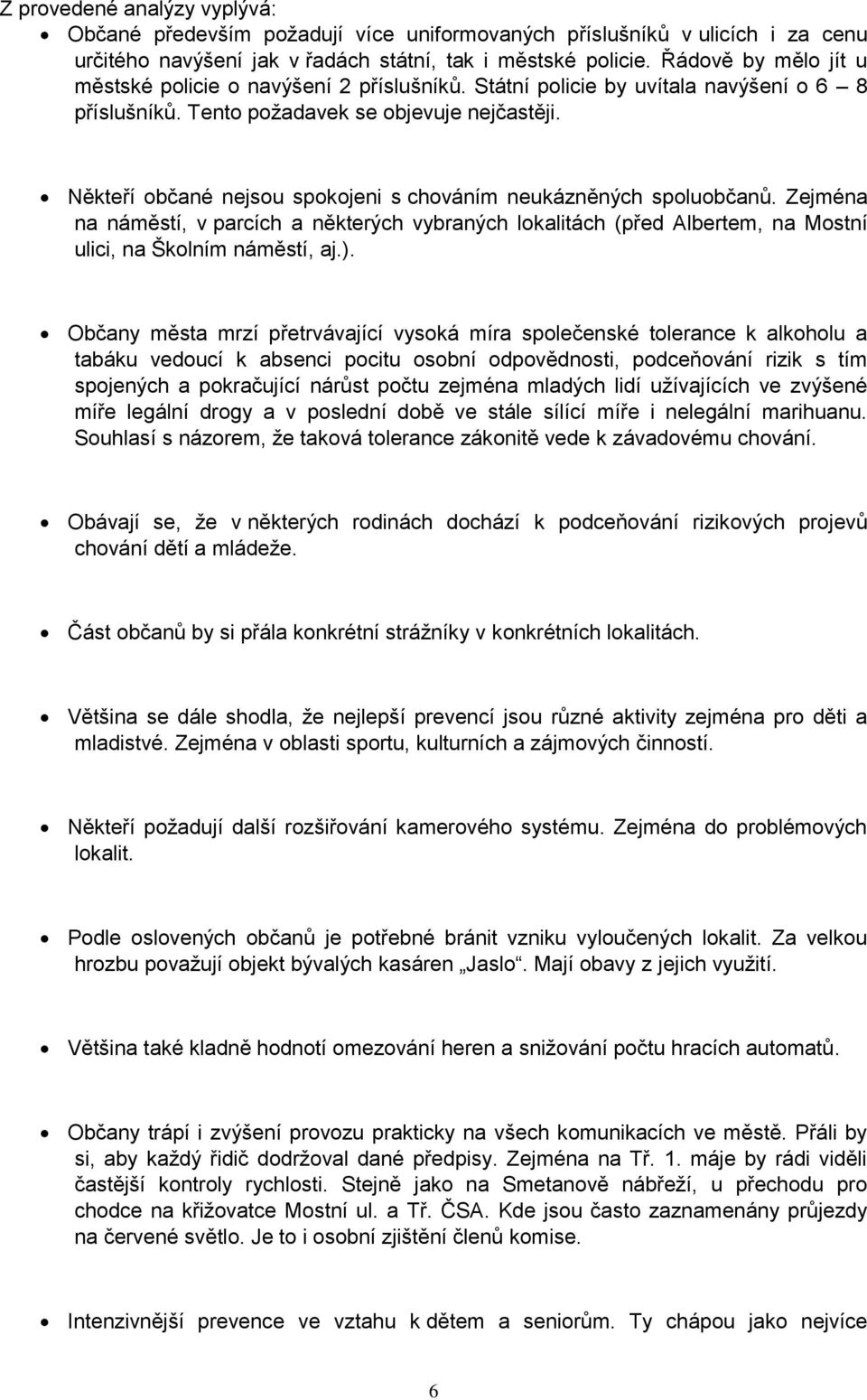 Někteří občané nejsou spokojeni s chováním neukázněných spoluobčanů. Zejména na náměstí, v parcích a některých vybraných lokalitách (před Albertem, na Mostní ulici, na Školním náměstí, aj.).