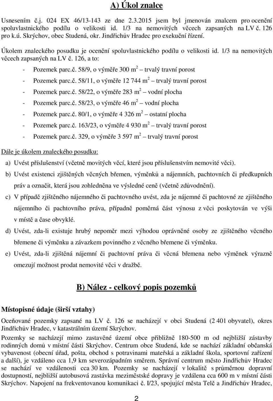 126, a to: - Pozemek parc.č. 58/9, o výměře 300 m 2 trvalý travní porost - Pozemek parc.č. 58/11, o výměře 12 744 m 2 trvalý travní porost - Pozemek parc.č. 58/22, o výměře 283 m 2 vodní plocha - Pozemek parc.