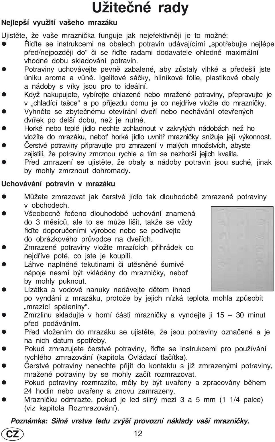 Igelitové sáčky, hliníkové fólie, plastikové obaly a nádoby s víky jsou pro to ideální.