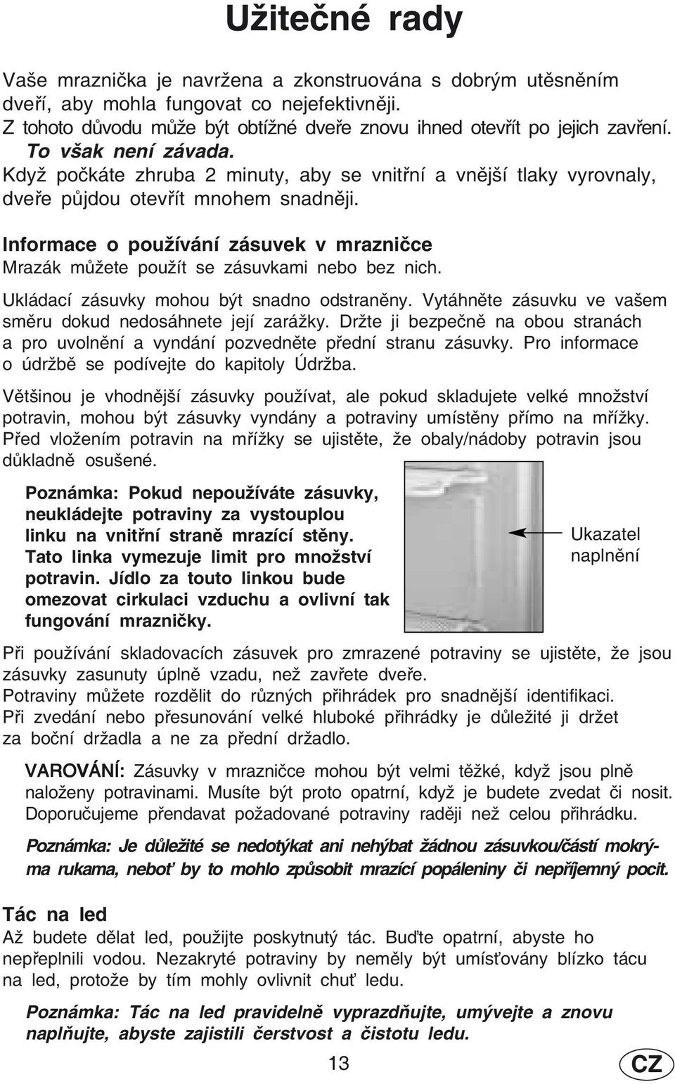 Informace o používání zásuvek v mrazničce Mrazák můžete použít se zásuvkami nebo bez nich. Ukládací zásuvky mohou být snadno odstraněny.