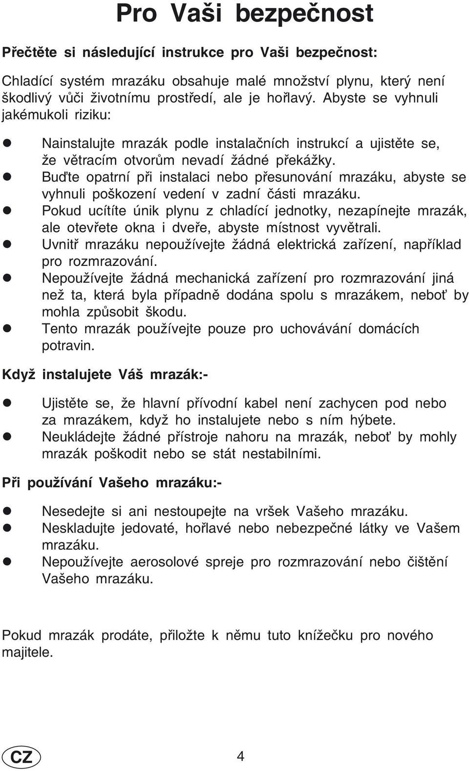 Buďte opatrní při instalaci nebo přesunování mrazáku, abyste se vyhnuli poškození vedení v zadní části mrazáku.