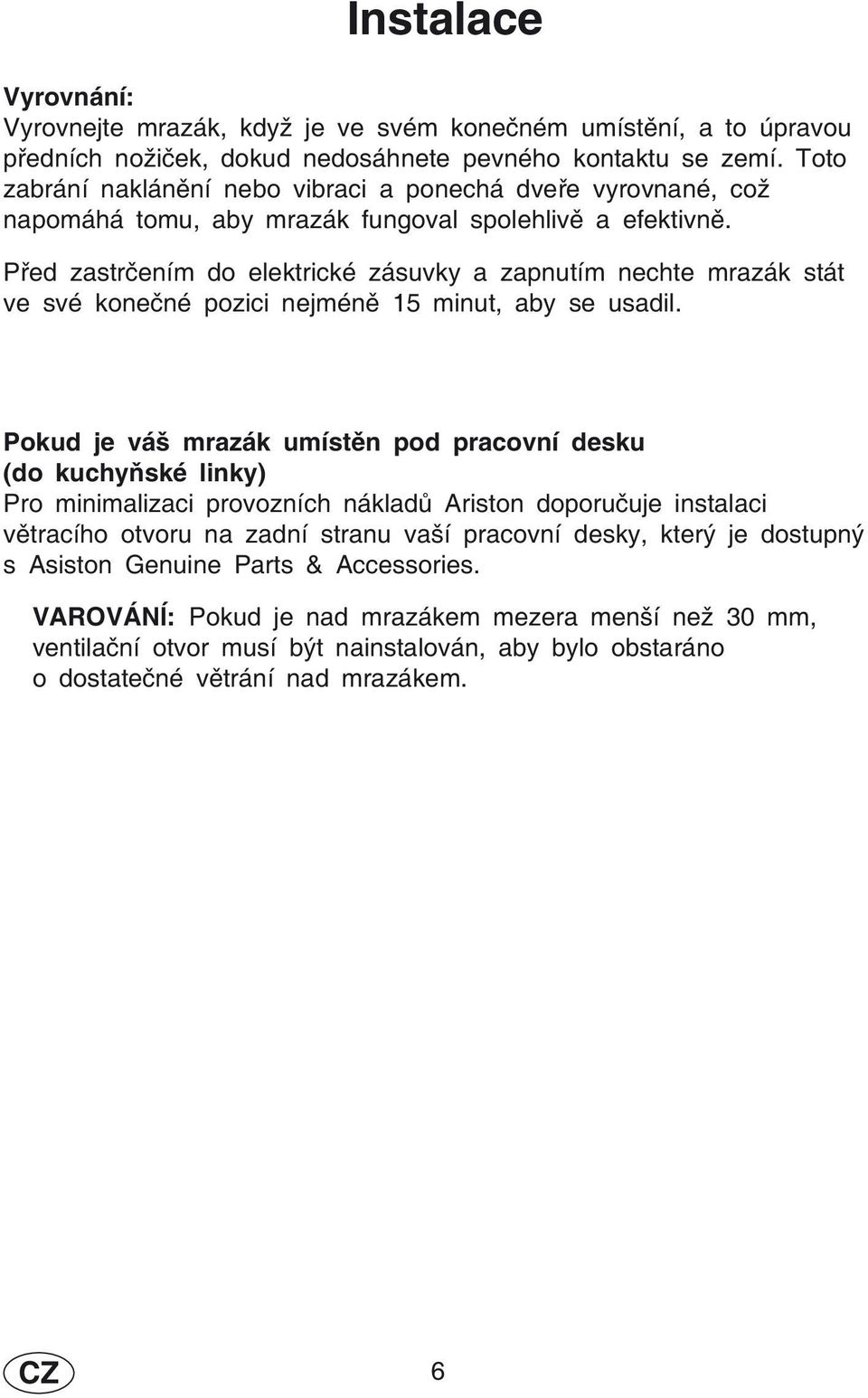 Před zastrčením do elektrické zásuvky a zapnutím nechte mrazák stát ve své konečné pozici nejméně 15 minut, aby se usadil.