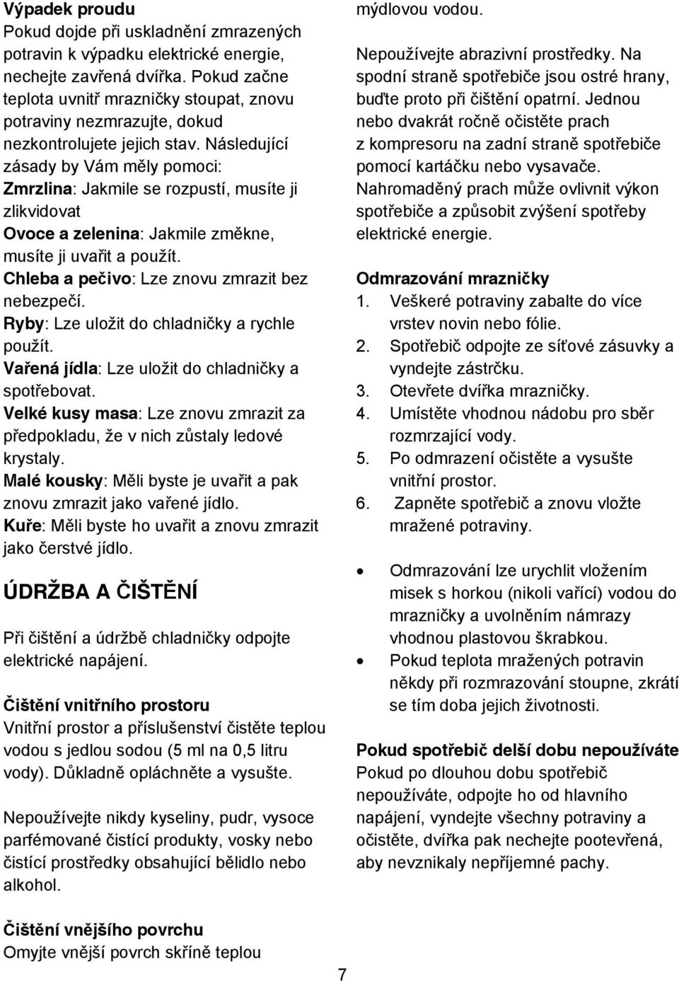 Následující zásady by Vám m ly pomoci: Zmrzlina: Jakmile se rozpustí, musíte ji zlikvidovat Ovoce a zelenina: Jakmile zm kne, musíte ji uva it a použít.