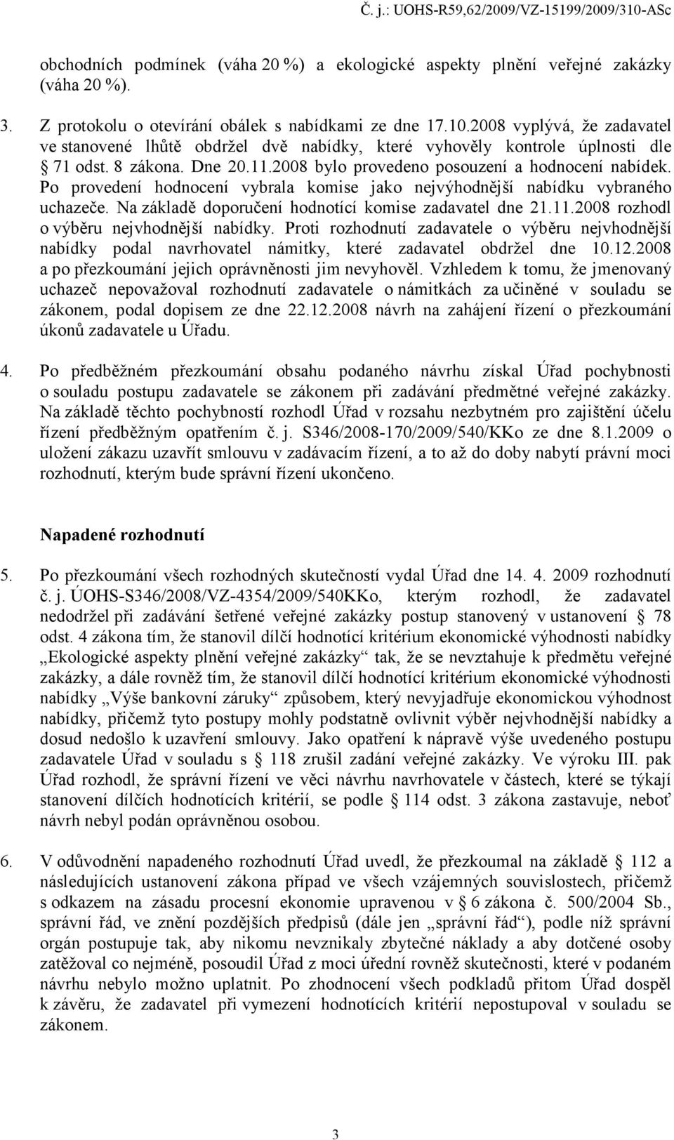 Po provedení hodnocení vybrala komise jako nejvýhodnější nabídku vybraného uchazeče. Na základě doporučení hodnotící komise zadavatel dne 21.11.2008 rozhodl o výběru nejvhodnější nabídky.