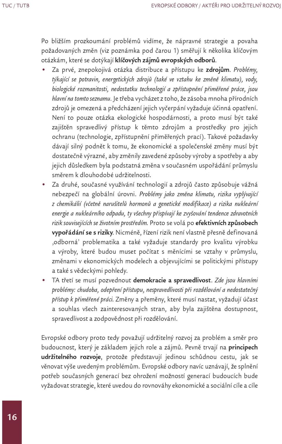 Problémy, týkající se potravin, energetických zdrojů (také ve vztahu ke změně klimatu), vody, biologické rozmanitosti, nedostatku technologií a zpřístupnění přiměřené práce, jsou hlavní na tomto