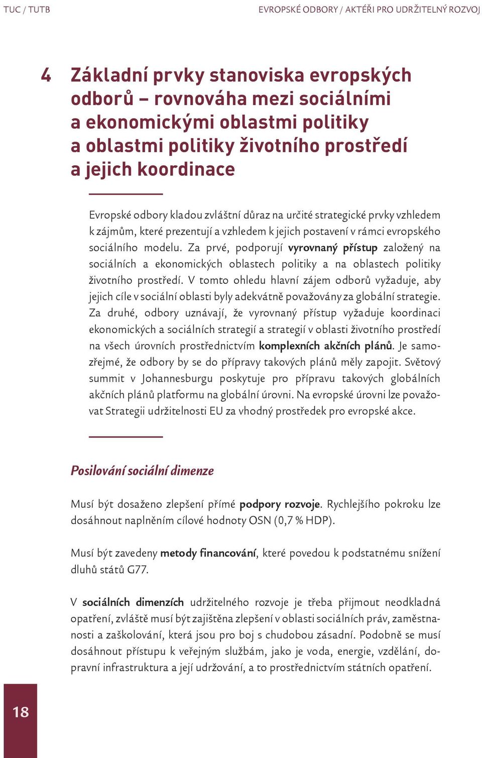 Za prvé, podporují vyrovnaný přístup založený na sociálních a ekonomických oblastech politiky a na oblastech politiky životního prostředí.