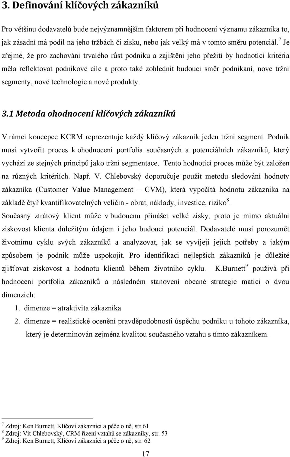 7 Je zřejmé, že pro zachování trvalého růst podniku a zajištění jeho přežití by hodnotící kritéria měla reflektovat podnikové cíle a proto také zohlednit budoucí směr podnikání, nové tržní segmenty,