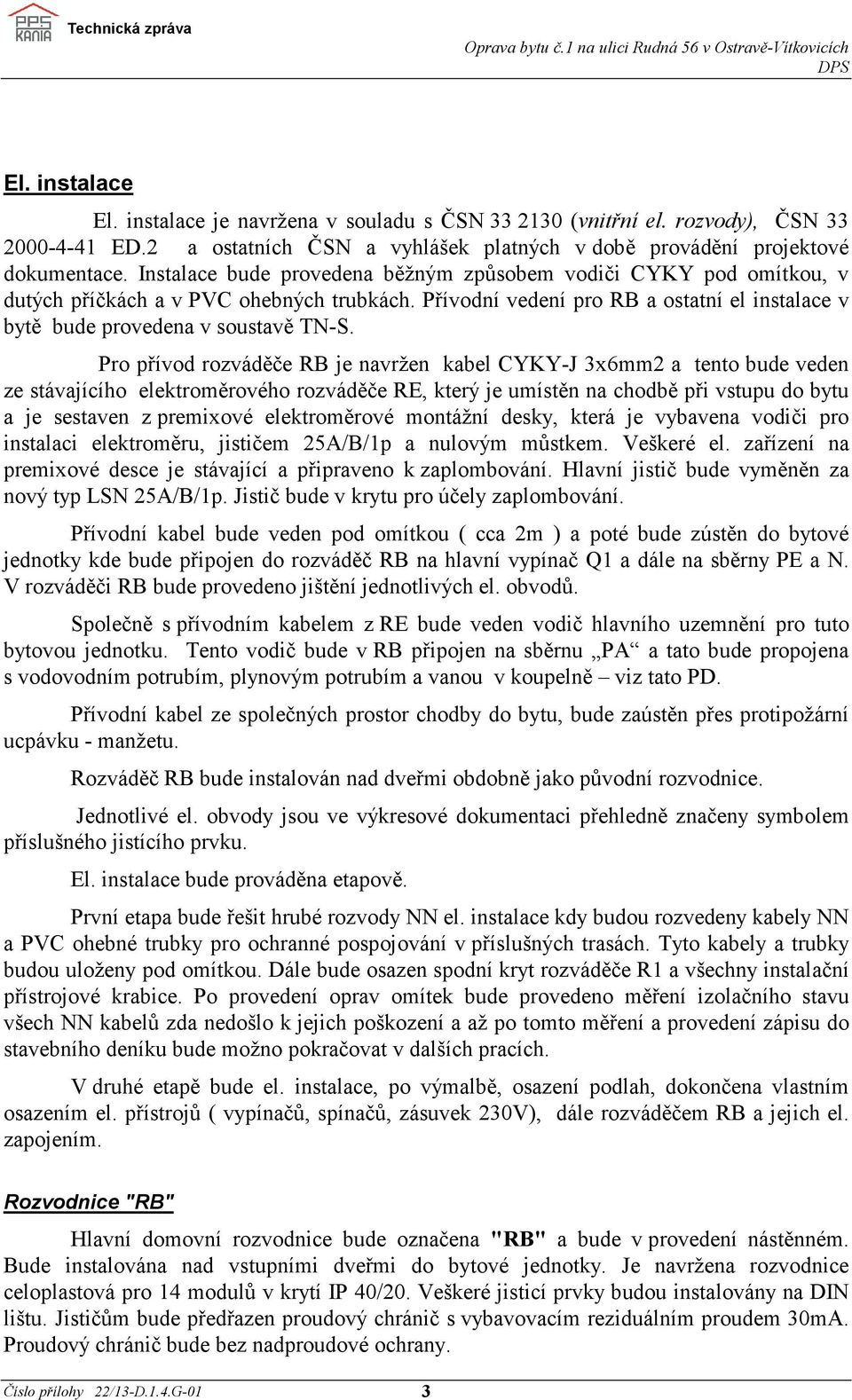 Pro přívod rozváděče RB je navržen kabel CYKY-J 3x6mm2 a tento bude veden ze stávajícího elektroměrového rozváděče RE, který je umístěn na chodbě při vstupu do bytu a je sestaven z premixové