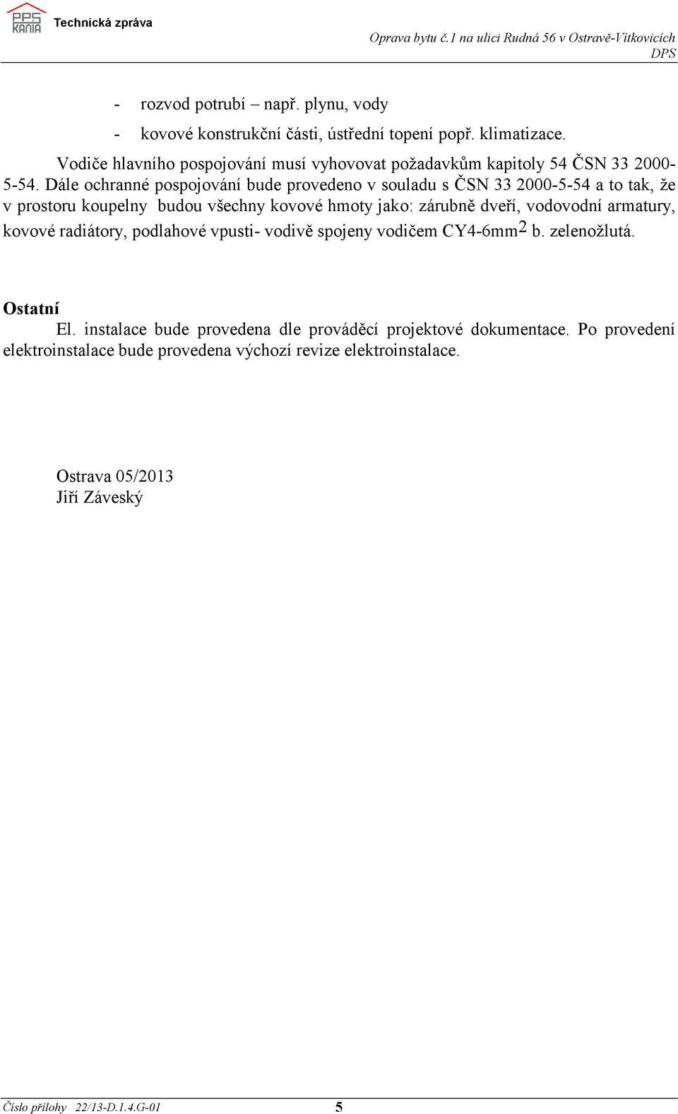 Dále ochranné pospojování bude provedeno v souladu s ČSN 33 2000-5-54 a to tak, že v prostoru koupelny budou všechny kovové hmoty jako: zárubně dveří, vodovodní