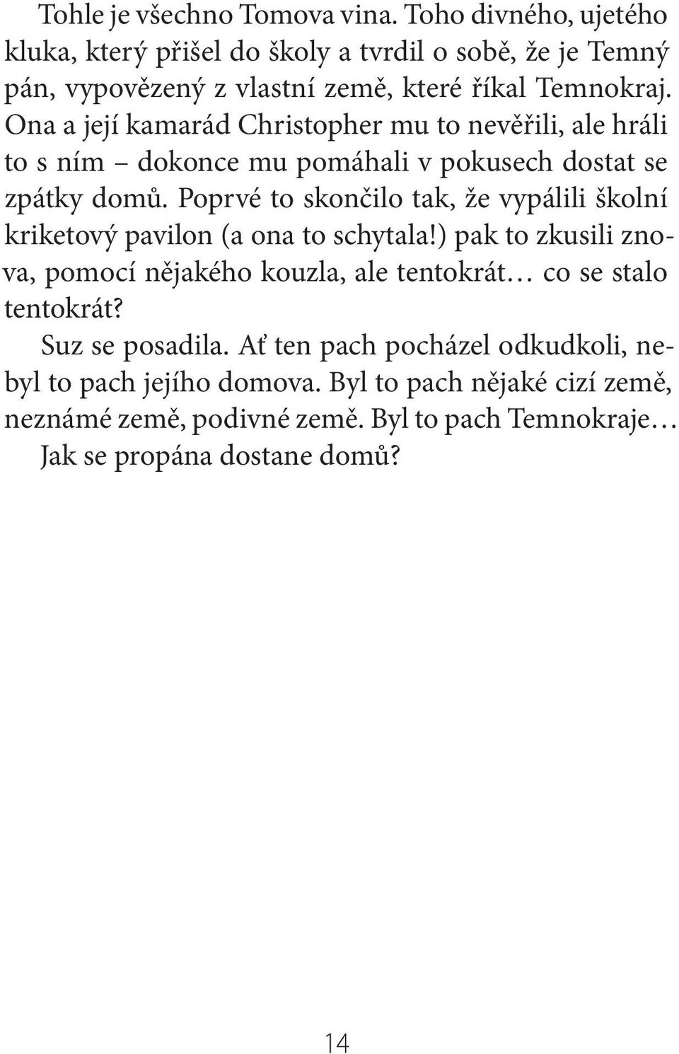 Ona a její kamarád Christopher mu to nevěřili, ale hráli to s ním dokonce mu pomáhali v pokusech dostat se zpátky domů.