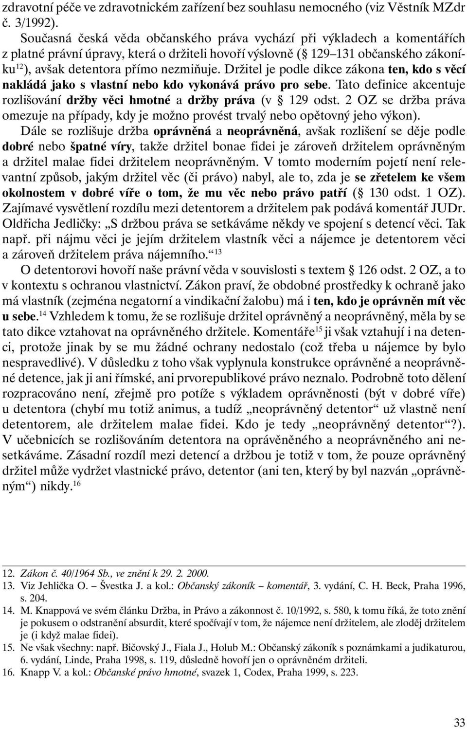 Držitel je podle dikce zákona ten, kdo s věcí nakládá jako s vlastní nebo kdo vykonává právo pro sebe. Tato definice akcentuje rozlišování držby věci hmotné a držby práva (v 129 odst.