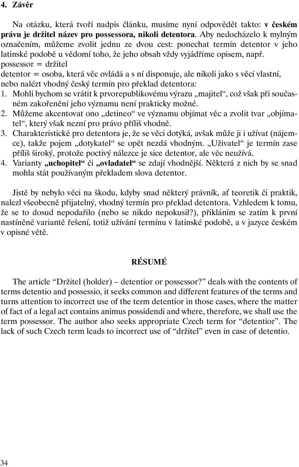 possessor = držitel detentor = osoba, která věc ovládá a s ní disponuje, ale nikoli jako s věcí vlastní, nebo nalézt vhodný český termín pro překlad detentora: 1.