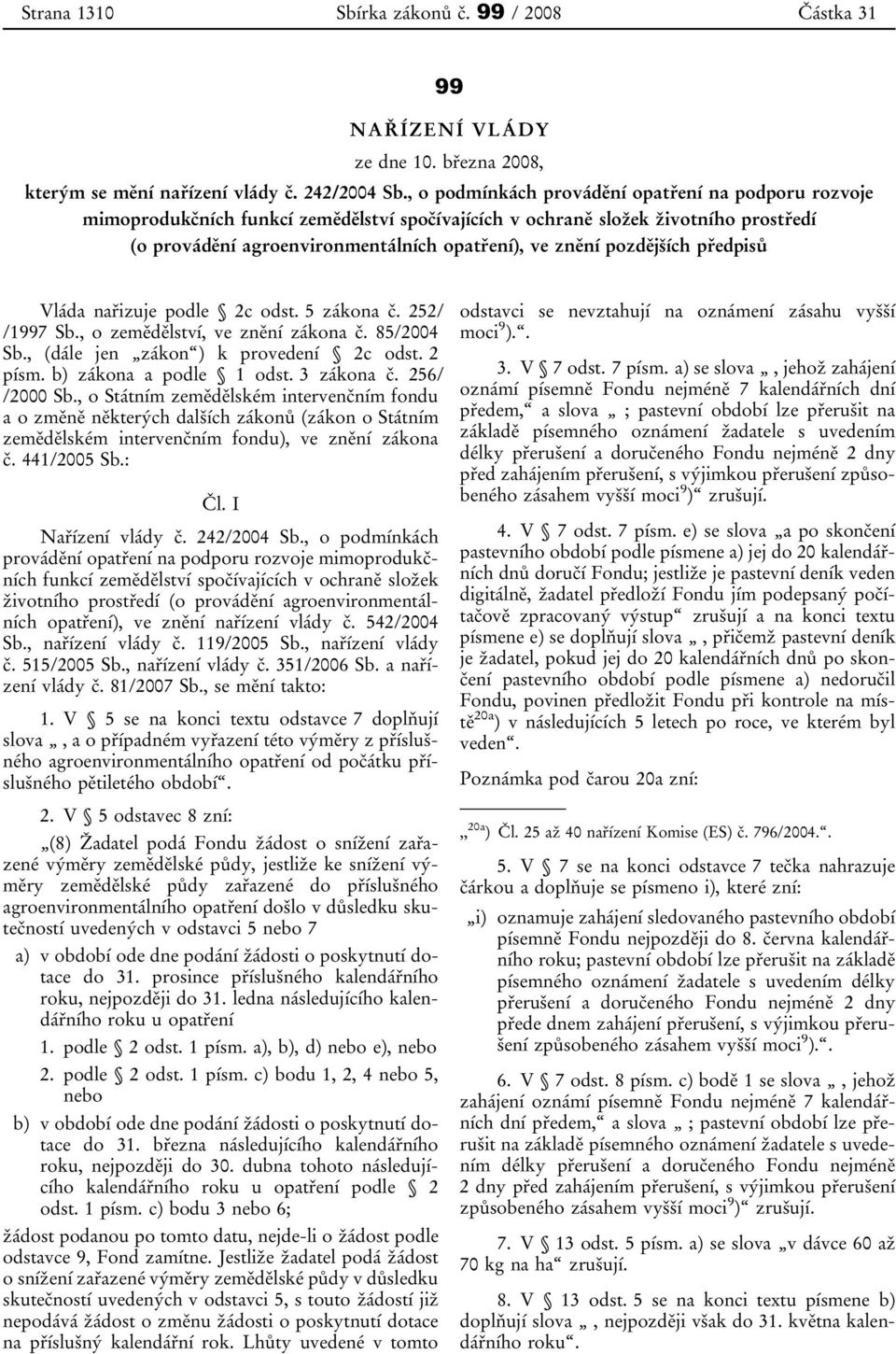 pozdějších předpisů Vláda nařizuje podle 2c odst. 5 zákona č. 252/ /1997 Sb., o zemědělství, ve znění zákona č. 85/2004 Sb., (dále jen zákon ) k provedení 2c odst. 2 písm. b) zákona a podle 1 odst.