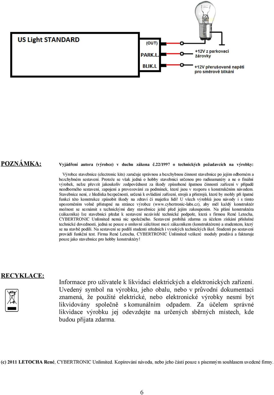 Protože se však jedná o hobby stavebnici určenou pro radioamatéry a ne o finální výrobek, nelze převzít jakoukoliv zodpovědnost za škody způsobené špatnou činností zařízení v případě neodborného