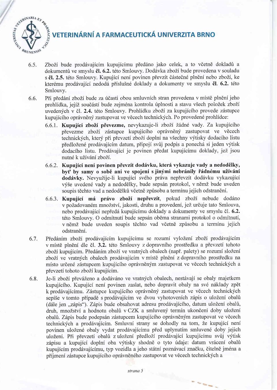 Pii pied6ni zbolib:ude za irdasti obou smluvnich stran provedena v mistd plndni jeho prohlidka, jejiz soud6sti bude zejmena kontrola riplnosti a stavu v5ech polozek zboli uvedenych v dl. 2.4.