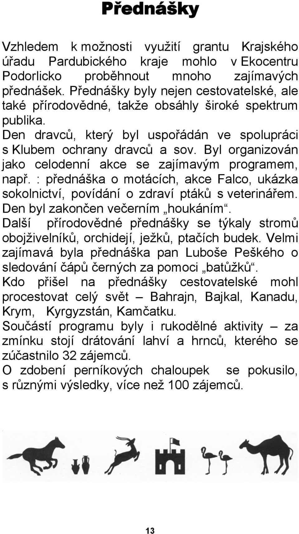 Byl organizován jako celodenní akce se zajímavým programem, např. : přednáška o motácích, akce Falco, ukázka sokolnictví, povídání o zdraví ptáků s veterinářem. Den byl zakončen večerním houkáním.