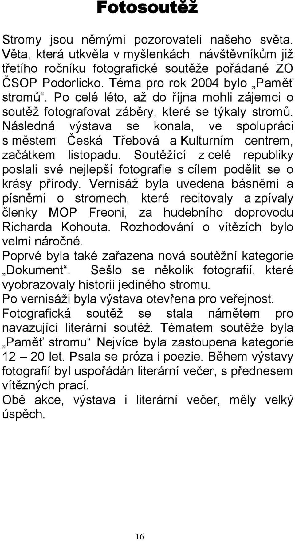 Následná výstava se konala, ve spolupráci s městem Česká Třebová a Kulturním centrem, začátkem listopadu. Soutěžící z celé republiky poslali své nejlepší fotografie s cílem podělit se o krásy přírody.